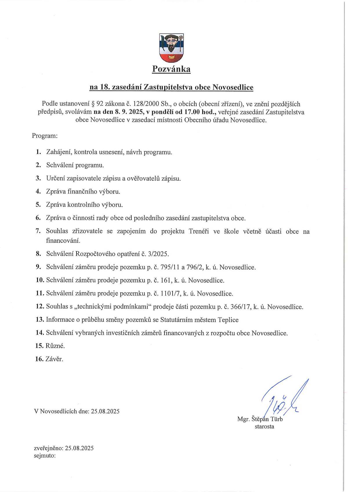 Dne 8. 9. 2025, to je v pondělí od 17.00 hod., Vás zveme na veřejné zasedání Zastupitelstva obce Novosedlice v zasedací místnosti Obecního úřadu Novosedlice.   Program zastupitelstva obce najdete na: www.novosedlice.cz Máte-li jakýkoliv dotaz, připomínku nebo nápad v rámci života v obci, v tento den Vám bude ve své kanceláři od 15.45 do 16.45 hod. k dispozici starosta obce Mgr. Štěpán Türb.