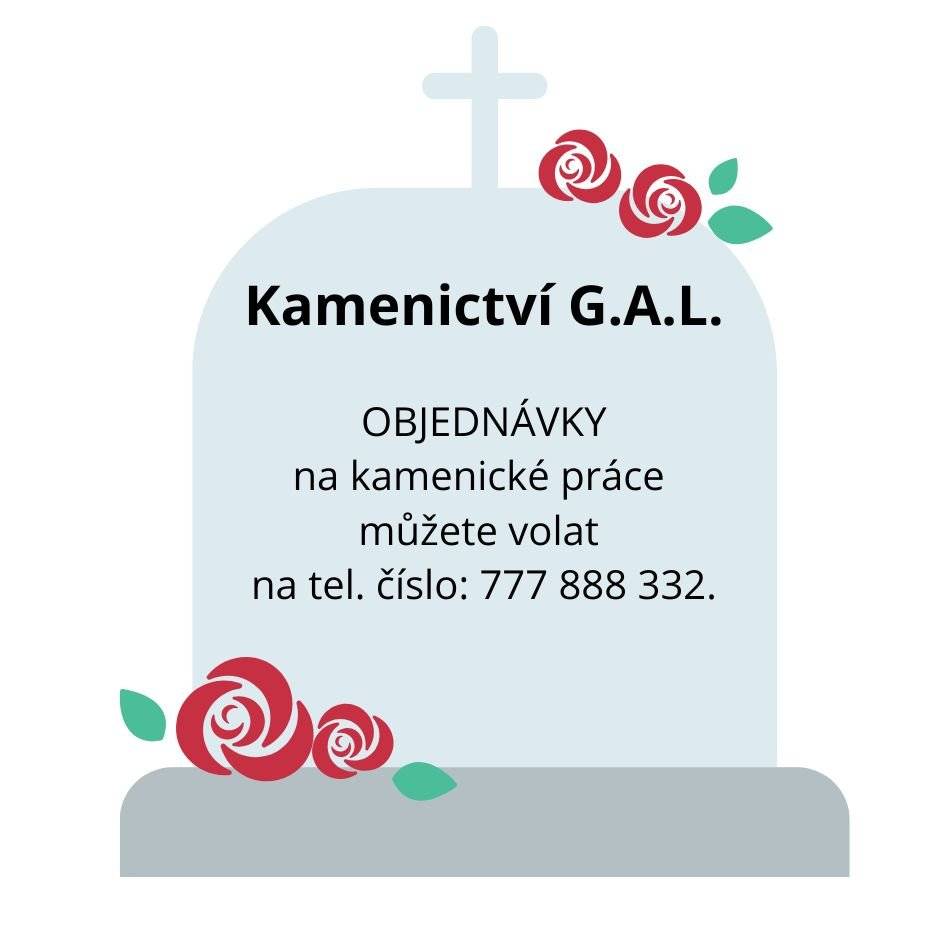 Pro naši obec nabízí své služby kamenictví G.A.L s dlouholetou tradicí, které u nás bude přijímat objednávky na veškeré kamenické práce. Vše za výhodné ceny. Pro využití této akční nabídky, je NUTNÉ si sjednat přesný čas schůzky s tímto kameníkem, který se právě pohybuje v okolí naší obce a to na jednoduchém telefonním čísle: 777-888-332 Nabízí: Nové pomníkové sestavy v žulovém provedení, broušení starých hrobů, kompletní služby v oboru kamenictví a restaurování, veškeré opravy a úpravy Vašeho hrobu, dnes sleva až 30%, opakuji telefonní číslo, které je platné po celý rok 777-888-332