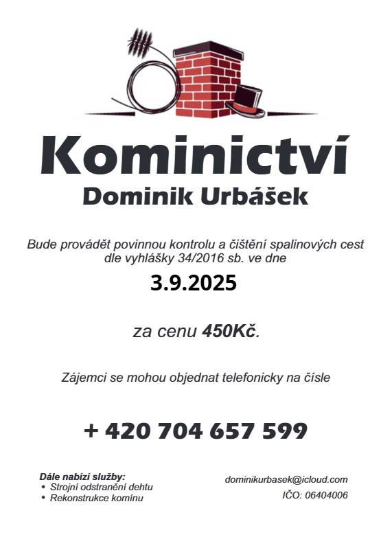 Kominictví Urbášek provede v naší obci 3.9.2025 povinnou kontrolu a čištění komínů a spalinových cest. Cena za službu činí 450 Kč a zájemci se mohou objednávat na telefonním čísle 704 657 599.