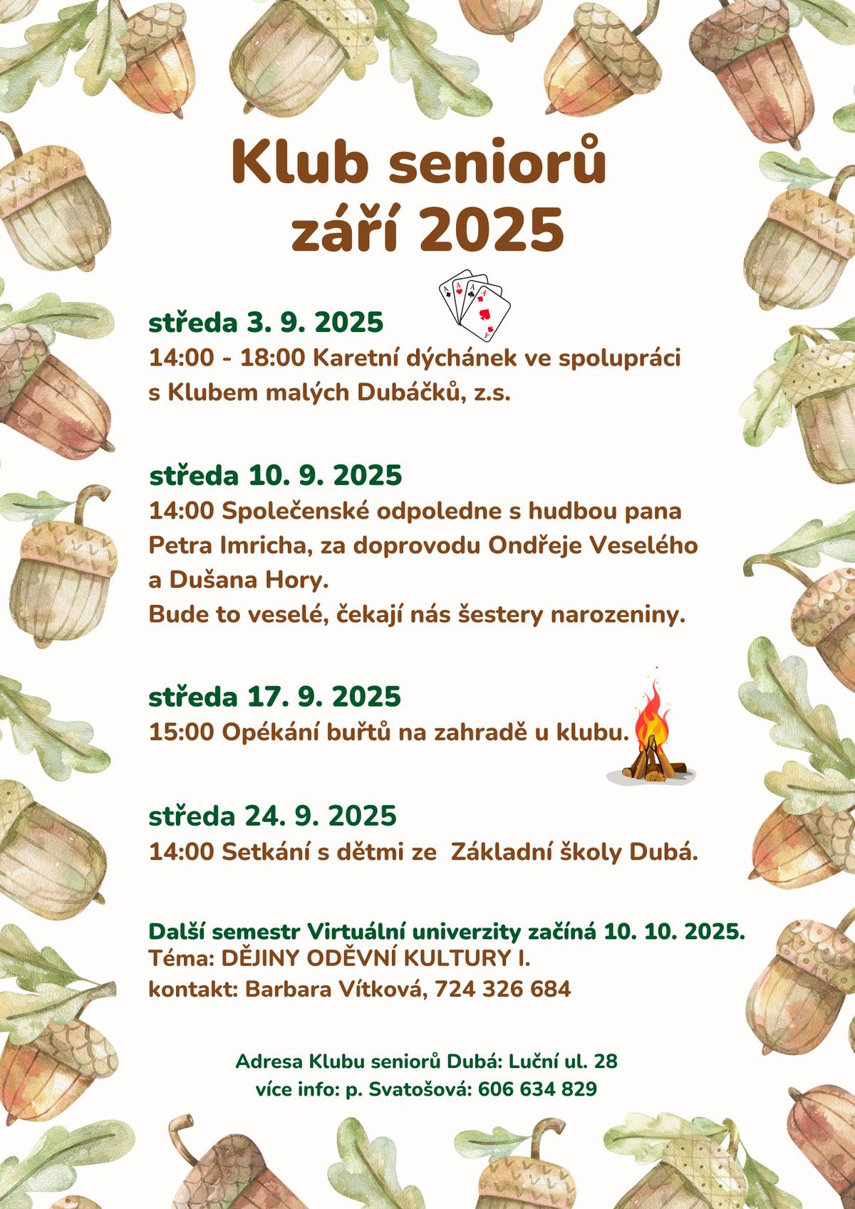 Milí senioři,  srdečně vás zveme na zářijový program Klubu seniorů v Dubé.   🎉 Přijďte si užít pohodová odpoledne v milé společnosti:   🃏 karetní dýchánek s Klubem malých Dubáčků   🎶 hudební vystoupení a narozeninové setkání   🔥 opékání buřtů na zahradě   👧👦 mezigenerační odpoledne s dětmi ze ZŠ   Těšíme se na vás každou středu v Klubu seniorů na Luční ulici.   📌 Podrobnosti najdete i na plakátu. A nezapomeňte, že ještě máte možnost přihlásit se ke studiu.  Studium začíná v říjnu a bude na téma: Dějiny oděvní kultury I. Kontakt pro přihlášky: Barbara Vítková - 724 326 684