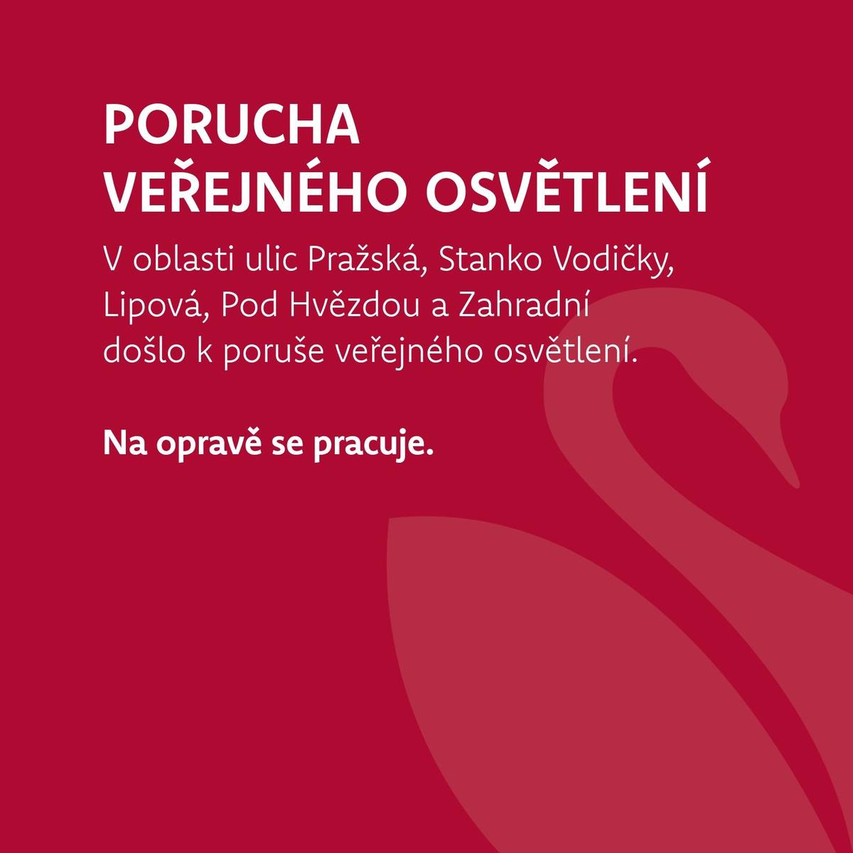 V oblasti ulic Pražská, Stanko Vodičky, Lipová, Pod Hvězdou a Zahradní se aktuálně řeší porucha veřejného osvětlení. Závada je skrytá a projevuje se nepravidelně.      Elektrikáři proměřují izolační odpory kabelů mezi jednotlivými sloupy, aby bylo možné závadu odhalit a co nejdříve opravit.   Děkujeme za vaši trpělivost.