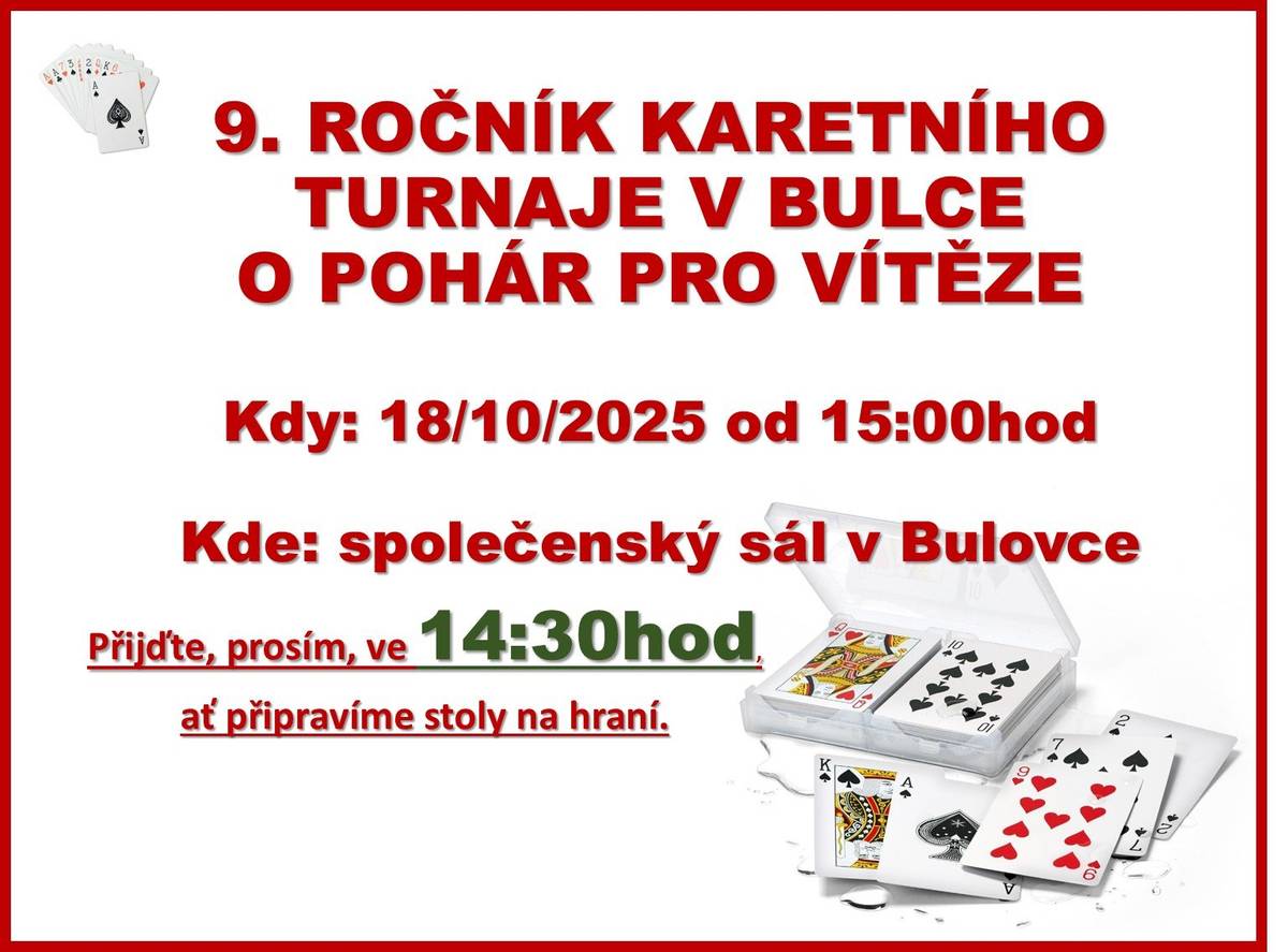 9. ročník karetního turnaje v bulce se koná v sobotu 18. října ve společenském sále v Bulovce o pohár pro vítěze Registrace hráčů ve 14:30 hod, začínáme v 15:00hod. :-) Těšíme se ná Vás :-)