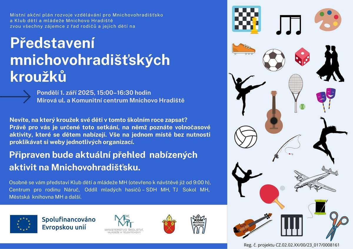 Začátek nového školního roku je spojen nejen s prvním usednutím do školních lavic, ale také s výběrem kroužků! MAP Mnichovohradišťsko a Klub dětí a mládeže zvou všechny zájemce z řad rodičů a jejich dětí na Představení mnichovohradišťských kroužků, a to v pondělí 1. září 2025 od 15 do 6:30 hodin do Mírové ulice a Komunitního centra. Připraven bude aktuální přehled nabízených volnočasových aktivit na Mnichovohradišťsku, vše na jednom místě bez nutnosti proklikávat si weby jednotlivých organizací. Osobně se vám představí Klub dětí a mládeže MH (otevřeno k návštěvě již od 9:00 h), Centrum pro rodinu Náruč, Oddíl mladých hasičů – SDH MH, TJ Sokol MH, Městská knihovna MH a další.