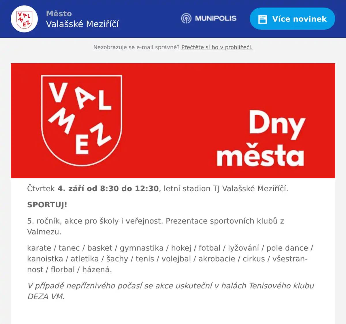 Čtvrtek 4. září od 8:30 do 12:30, letní stadion TJ Valašské Meziříčí. SPORTUJ! 5. ročník, akce pro školy i veřejnost. Prezentace sportovních klubů z Valmezu. karate / tanec / basket / gymnastika / hokej / fotbal / lyžování / pole dance / kanoistka / atletika / šachy / tenis / volejbal / akrobacie / cirkus / všestrannost / florbal / házená. V případě nepříznivého počasí se akce uskuteční v halách Tenisového klubu DEZA VM.  Pátek 5. září v 16:55, náměstí LETNÍ KONCERT RÁDIA BLANÍK SLZA, Petr Kolář, Bára Basiková, Blanická kapela.  Sobota 6. září od 14:00 do 22:00, park Abácie ZAŽÍT VALMEZ JINAK – MEZIŘEČÍ… u spojů...mezi řekami, mezi proudy, mezi slovy. Budeme mluvit, naslouchat, tvořit i mlčet. Nahlas i potichu. O věcech důležitých, potřebných i těch, o kterých se běžně nemluví. O věcech, které jsme si ještě neřekli. Tak pojďte s námi dát tomuto místu nový přesah! Akci pořádá spolek Zažít Valmez jinak ve spolupráci s městem Valašské Meziříčí, sponzory a dalšími organizacemi. Aktuální informace na www.zazitvalmezjinak.cz Vstupné dobrovolné.  Úterý 9. září od 9:00 do 17:00, náměstí FLER JARMARK  Pátek 12. září – neděle 16. listopadu, přízemí MaGC FOTOGRAF: MILAN BOROVIČKA Výstava ke 100. narozeninám jedné z velkých osobností české fotografie. vernisáž 12. září v 18:00. Vstupné 50 / 30 Kč.  Pátek 12. září od 8:00 do 16:00, náměstí FARMÁŘSKÝ TRH Tradiční farmářské trhy s lokálními produkty, potravinami a nápoji.  Neděle 14. září v 15:00, amfiteátr / sál KZ FILHARMONIE BOHUSLAVA MARTINŮ Čardáš a Carmen Dirigent: Leoš Svárovský / Sólo zpěv: Pavel Mikeska Vstupné v předprodeji 250 Kč, na místě 300 Kč / Předplatitelé KPH 170 Kč.  Neděle 14. září od 14:00 do 19:00, náměstí JDE TO UŽ 120 LET event společnosti JACOBS DOUWE EGBERTS OPS CZ s.r.o. PROGRAM: celou akcí provází moderátor Dobrého rána České televize ONDŘEJ BLAHO 14:00 slavnostní zahájení, dixileand band JAZZBOOK 14:15 jarmareční loutkové divadlo Kozlík VODNICKÁ POHÁDKA 15:00 koncerty skupiny FLERET A ZUZANA ŠULÁKOVÁ 16:00 dixileand band JAZZBOOK 16:15 pouliční představení Bratři v tricku: BĚŽKAŘSKÁ ODYSSEA 17:15 jarmareční loutkové divadlo Kozlík O PERNÍKOVÉ CHALOUPCE 18:00 koncert skupiny NO NAME průběžně po celou dobu akce: Dadákův kávový stánek historický fotokoutek s postavami a automobily dávných časů … zábavné aktivity pro děti (dětský řetízkový kolotoč, vláček, sportovní atrakce, rukodělné dílny …) dětské malování na obličej a airbrush tetování a další program …  Středa 10. září - sobota 13. září, centrum města MOVE FEST VALMEZ 2025 prostory centra města Valašské Meziříčí – zámecký park u zámku Kinských, Industriální prostor s komínem (Kouty), prostory Kulturního zařízení Valašské Meziříčí (zámek Žerotínů), Taneční centrum ValMez, KINO VALMEZ, TUCAN café. Aktuální informace www.movefest.cz/valmez-2025 Úterý 16. září v 17:00, Knihovna - malý sál ČESKOSLOVENSKÉ LEGIE 1914-1920 Příběh vzniku Československa a jeho prvních vojáků. Přednáší BcA. Jiří Veřmířovský. Vstupné dobrovolné.  Pátek 19. září, celé město SVĚTLO VALMEZ Unikátní propojení moderního umění, technologií a hudby - takový bude 7. ročník festivalu Světlo Valmez. Čeká vás 30+ světelných instalací a videomapingů od našich a mezinárodních umělců. Spoustu živých vystoupení a v neposlední řadě zážitky, které vše kolem rozsvítí. Vstup zdarma.  Neděle 21. září od 10:00, náměstí ve Valašském Meziříčí a cyklostezka Bečva VALMEZ DEZA RUN Běžecký závod pro všechny věkové kategorie s doprovodným programem pro děti. Město Valašské Meziříčí, TJ Valašské Meziříčí a SVČ Domeček.  Úterý 23. září v 18:00, kostel Nanebevzetí Panny Marie Valašské Meziříčí PODZIMNÍ VARHANY (14. ročník) Petr Nouzo
