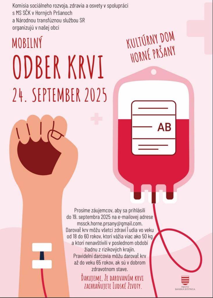 Komisia sociálneho rozvoja, zdravia a osvety v spolupráci  s MS SČK v Horných Pršanoch a Národnou transfúznou službou SR organizujú v našej obci /Mobilný ODBER KRVI/ Dňa24.septembra 2025  Prosíme záujemcov, aby sa prihlásili  do 19. septembra 2025 na e-mailovej adrese  mssck.horne.prsany@gmail.com