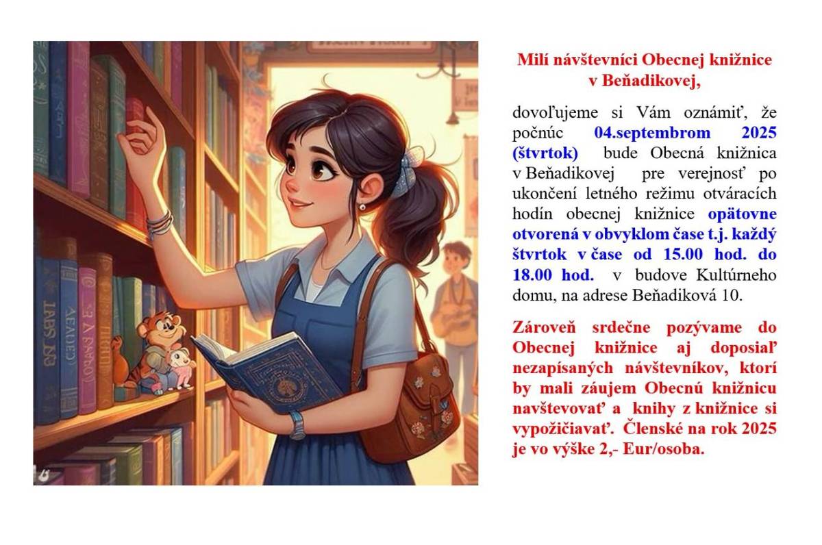 Oznamujeme, že počnúc 04.septembrom 2025 (štvrtok) bude Obecná knižnica v Beňadikovej pre verejnosť po ukončení letného režimu otváracích hodín obecnej knižnice opätovne otvorená v obvyklom čase t.j. každý  štvrtok v čase od 15.00 hod. do 18.00 hod. v budove Kultúrneho domu, Beňadiková 10.