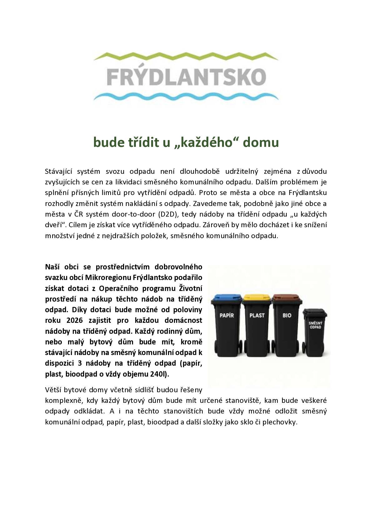 Na Frýdlantsku dojde k zavedení nového systému třídění odpadu, který má za cíl efektivněji nakládat s odpady a splnit přísné zákonné cíle. Obce se rozhodly pro systém door-to-door, kdy každá domácnost obdrží tři nádoby na třídění odpadu, a to papír, plast a bioodpad. Tento krok je důležitý pro snížení množství směsného komunálního odpadu, jehož likvidace je stále dražší.  Občané budou informováni prostřednictvím letáků a mobilní aplikace o vývozu odpadu a dalších novinkách. další informace najdete na  https://www.mikroregion-frydlantsko.cz/odpady/