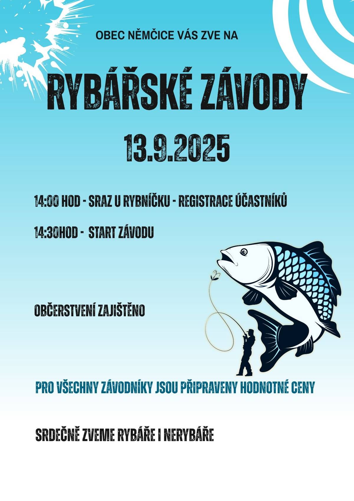 🎣 POZVÁNKA NA RYBÁŘSKÉ ZÁVODY 🎣 Milí rybáři, rybářky a příznivci pobytu u vody, už tuto sobotu 13. září se u našeho rybníka konají tradiční Rybářské závody! 🗓 Datum: sobota 13. 9. 🕑 Registrace: od 14:00 (prosíme přijďte včas, ať stihnete losovat stanoviště) 🏁 Start závodu: 14:30 📍 Místo: obecní rybník v Němčicích Co vás čeká?  dvouhodinový závod s vyhlášením nejmenší a největší ulovené ryby občerstvení po celou dobu závodu - grilované klobásy, pivo, limo bude o co závodit, čekají na vás krásné ceny  Startovné: Dobrovolné   S sebou:  vlastní prut a dobrou náladu. Závody probíhají v duchu „chyť a pusť“ - všechny ryby po změření vracíme zpět do vody. Přijďte si užít sobotní odpoledne, zasoutěžit, a hlavně si dopřát relax s přáteli u vody. Těšíme se na hojnou účast a přeji všem: Petrův zdar! 🐟