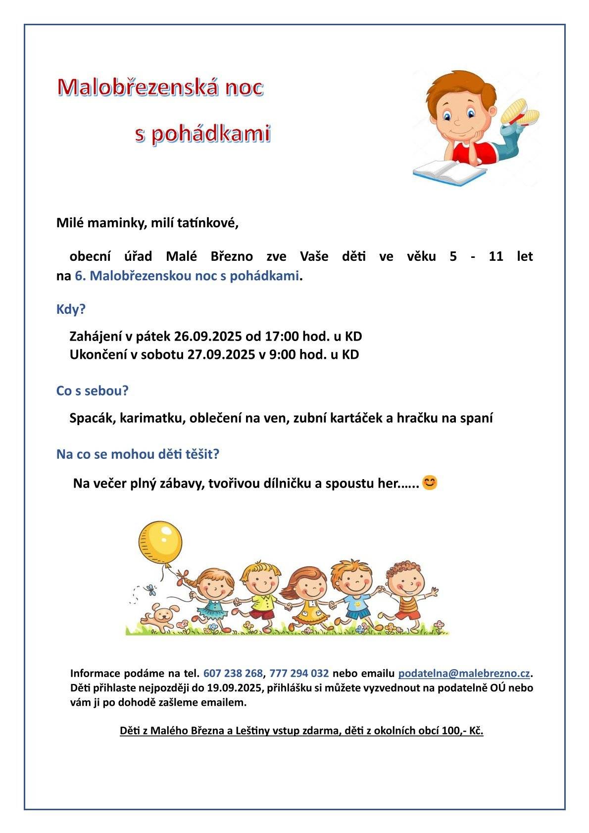 Obecní úřad Malé Březno zve Vaše děti ve věku 5 - 11 let na 6. Malobřezenskou noc s pohádkami. Zahájení v pátek 26.09.2025 od 17:00 hod. u KD Ukončení v sobotu 27.09.2025 v 9:00 hod. u KD Informace podáme na tel. 607 238 268, 777 294 032 nebo emailu podatelna@malebrezno.cz. Děti přihlaste nejpozději do 19.09.2025, přihlášku si můžete vyzvednout na podatelně OÚ nebo vám ji po dohodě zašleme emailem. Děti z Malého Března a Leštiny vstup zdarma, děti z okolních obcí 100,- Kč.