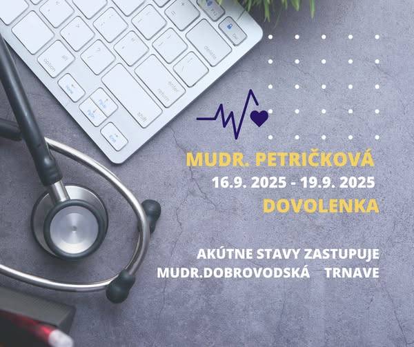 MUDr.Petričková nebude v dňoch od 16.do 19.09.2025 ordinovať z dôvodu čerpania dovolenky. Akútne stavy zastupuje MUDr.Dobrovodská, A.Žarnova 13, Trnava