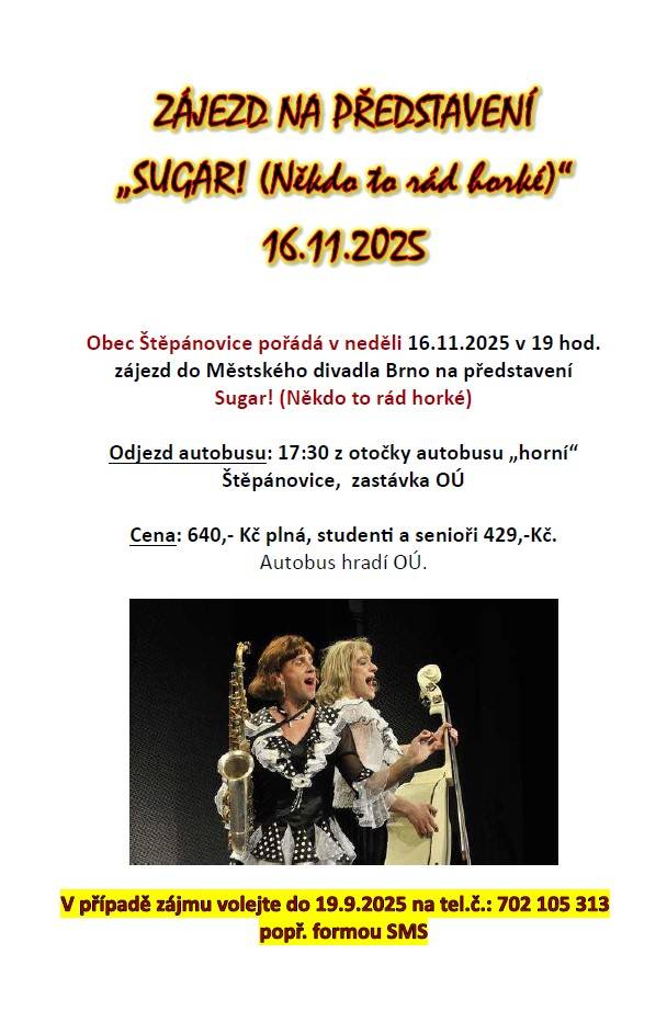 Obec Štěpánovice pořádá v neděli 16.11.2025 v 19 hod.   zájezd do Městského divadla Brno na představení   "Sugar! (Někdo to rád horké)".  Veškeré informace - viz níže, popř. na plakátu.    V případě zájmu volejte do 19.9.2025 na tel.č.: 702 105 313, popř. formou SMS.