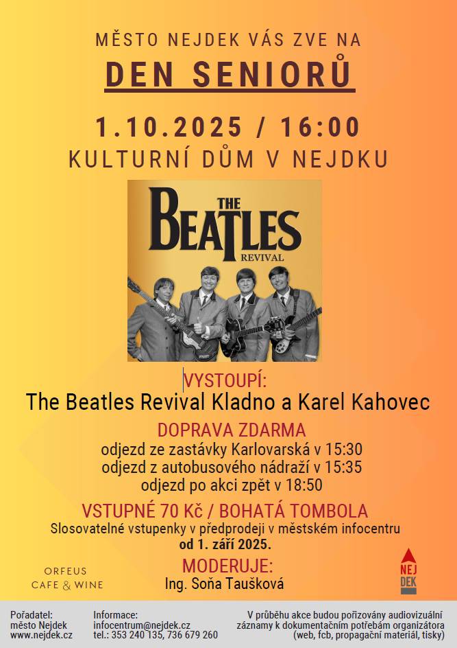 Město Nejdek zve všechny seniory na Den seniorů do kulturního domu v Nejdku. Vystoupí: The Beatles Revival Kladno a Karel Kahovec Moderuje: Ing. Soňa Taušková DOPRAVA ZDARMA odjezd ze zastávky Karlovarská v 15:30 odjezd z autobusového nádraží v 15:35 odjezd po akci zpět v 18:50  VSTUPNÉ 70 Kč / BOHATÁ TOMBOLA Slosovatelné vstupenky v předprodeji v městském infocentru od 1. září 2025.