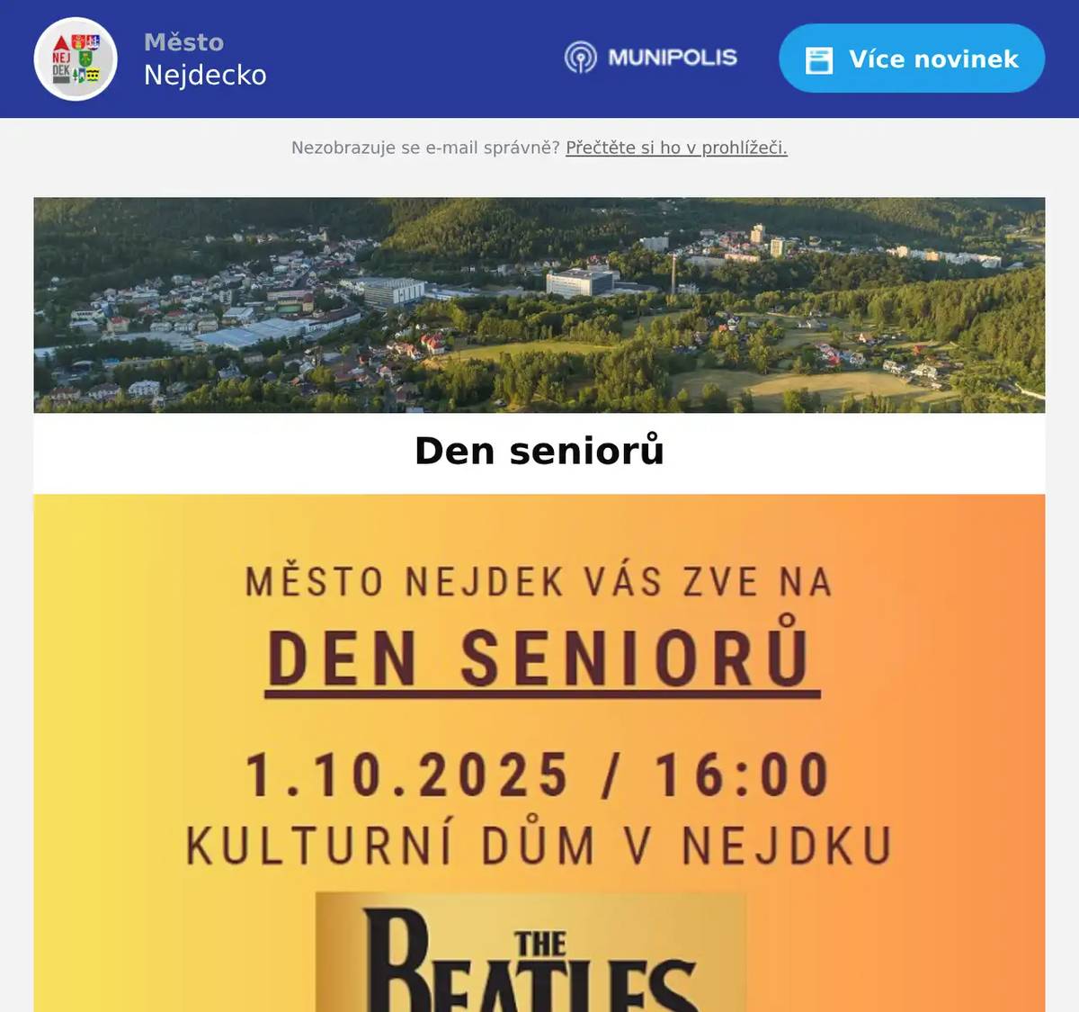 Město Nejdek zve všechny seniory na Den Seniorů do kulturního domu v Nejdku. Vystoupí: The Beatles Revival Kladno a Karel Kahovec Moderuje: Ing. Soňa Taušková DOPRAVA ZDARMAodjezd ze zastávky Karlovarská v 15:30odjezd z autobusového nádraží v 15:35odjezd po akci zpět v 18:50VSTUPNÉ 70 Kč / BOHATÁ TOMBOLASlosovatelné vstupenky v předprodeji v městském infocentru od 1. září 2025.