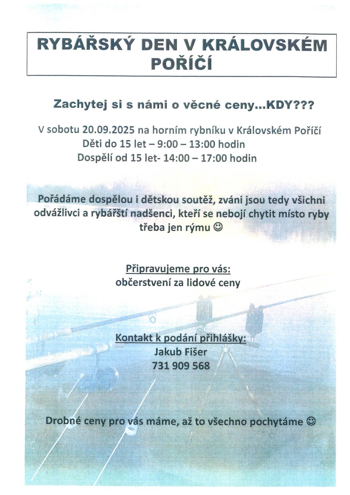 V sobotu 20.9.2025 se uskuteční na horním rybníku v Královském Poříčí rybářský den. Soutěž pro děti do 15ti let od 9:00 do 13:00 hodin a pro dospělé od 15ti let od 14:00 do 17:00 hodin.  Přihlášky přijímá pan Jakub Fišer tel. 731 909 568. Všichni jste srdečně zváni.