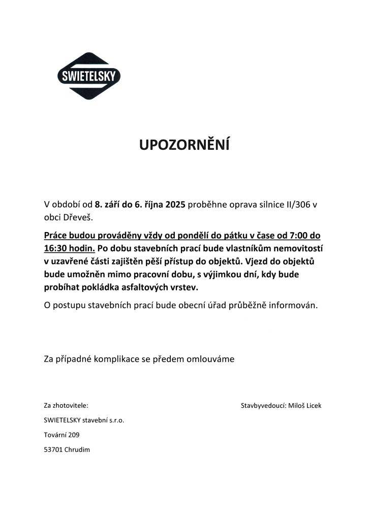 V období 8.9. - 6.10.2025 se v obci Dřeveš uskuteční oprava silnice. Práce budou prováděny vždy od pondělí do pátku v čase od 7 do 16:30 hodin. Po dobu stavebních prací bude vlastníkům nemovitostí v uzavřené části zajištěn pěší přístup do objektů. Vjezd do objektů bude umožněn mimo pracovní dobu.