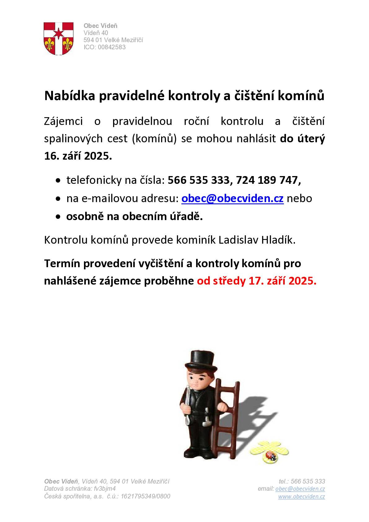 Zájemci o pravidelnou roční kontrolu a čištění komínů se mohou nahlásit do úterý 16. září 2025. •    telefonicky na čísla: 566 535 333, 724 189 747, •    na e-mailovou adresu: obec@obecviden.cz nebo •    osobně na obecním úřadě. Kontrolu komínů provede kominík Ladislav Hladík. Termín provedení vyčištění a kontroly komínů pro nahlášené zájemce proběhne od středy 17. září 2025.