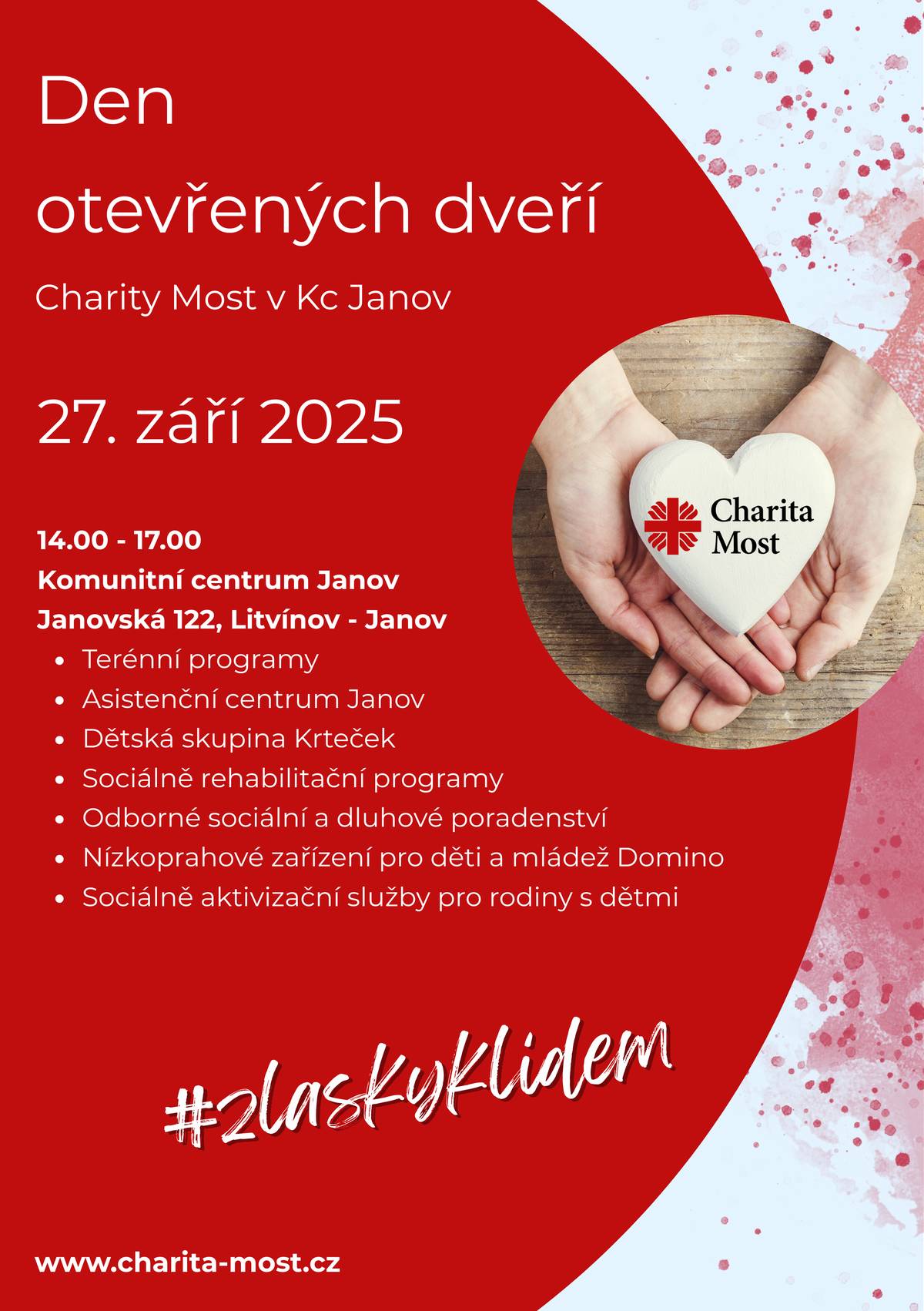 📅Kdy: sobota 27. září 2025, 14-17 hod.    📍Kde: Komunitní centrum Janov, Janovská 122, Litvínov     Přijďte se podívat, co všechno Komunitní centrum Janov nabízí – čeká Vás:   • představení smyslu Dne Charity a svátku sv. Vincence z Pauly   • prohlídka prostor a představení služeb   • ukázky aktivit a programů pro děti i dospělé   • setkání s naším týmem   • občerstvení a příjemná atmosféra     Den otevřených dveří je příležitostí pro networking, lépe poznat místní komunitu, potkat nové lidi a dozvědět se, jak se můžete zapojit.     Více informací naleznete na webu https://www.charita-most.cz/