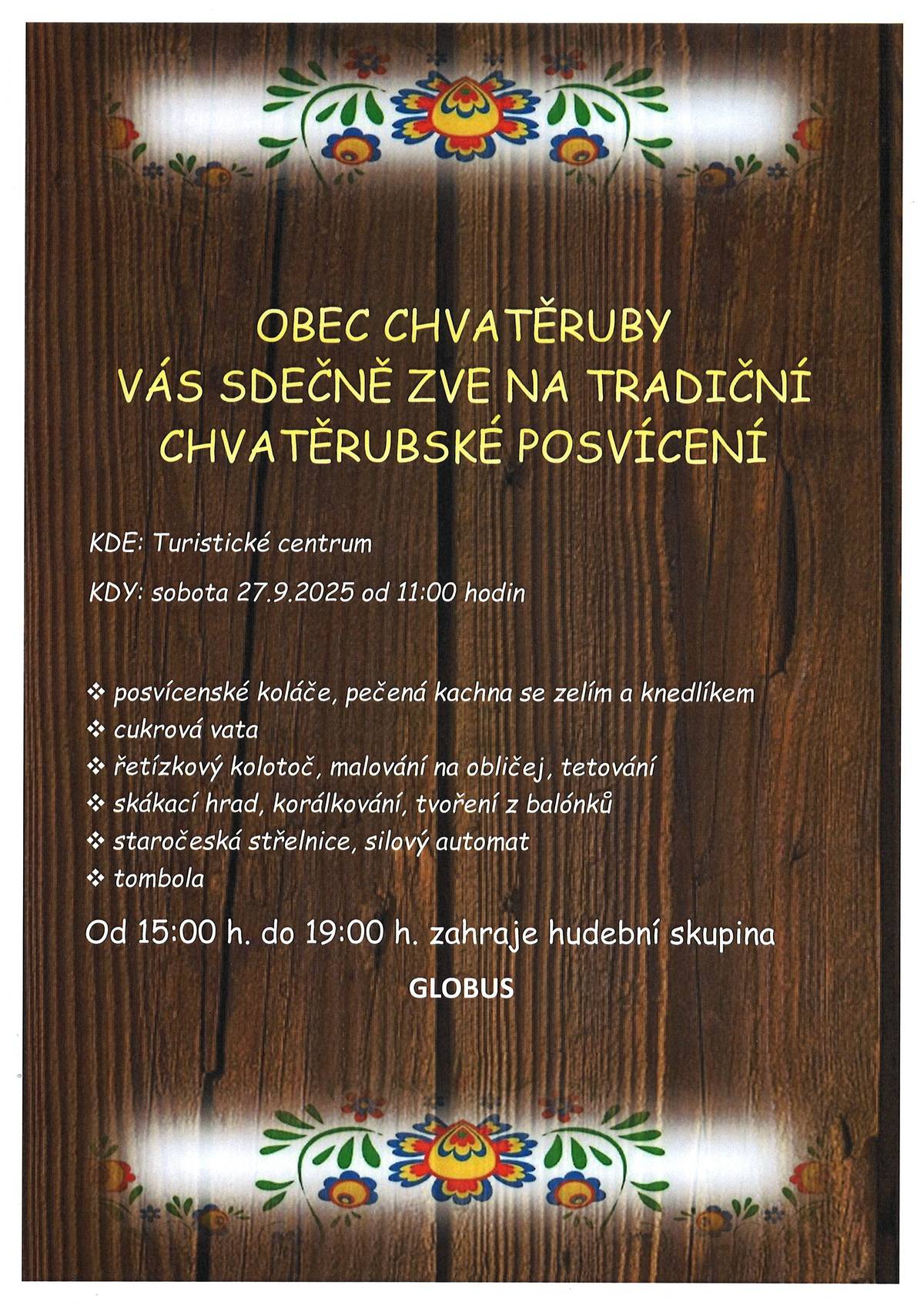 Obec Chvatěruby vás srděčně zve na tradiční CHVATĚRUBSKÉ POSVÍCENÍ, které se uskuteční dne 27.9.2025 (sobota) od 11:00 hodin v Turistickém centru. Kachna se zelím a knedlíkem, koláče, cukrová vata, kolotoč, skákací hrad, střelnice, silový automat, korálkování, tvoření z balónků, tetování, malovaní na obličej a tombola. Od 15:00 - 19:00 zahraje skupina GLOBUS.