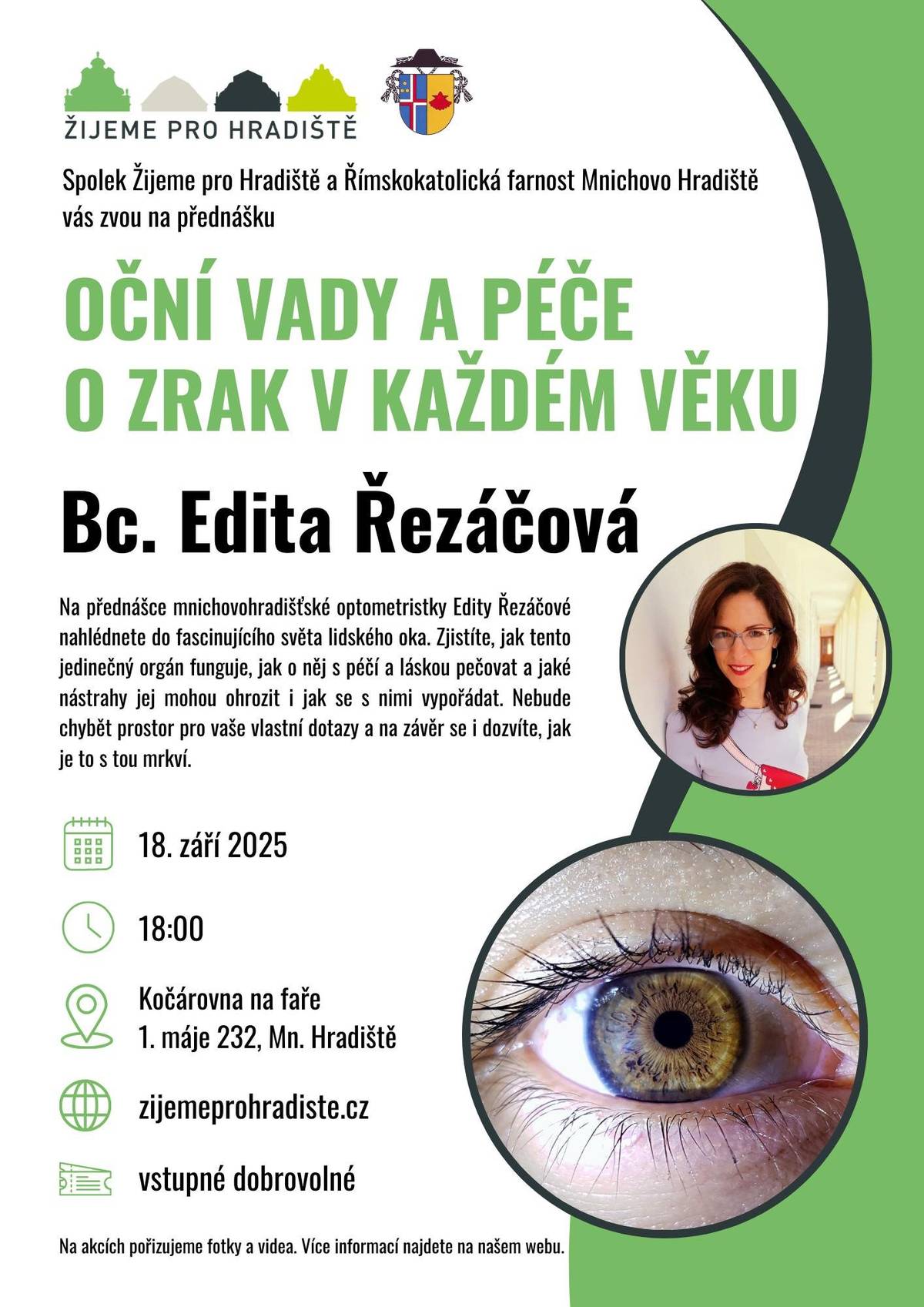 Už dnes od 18 hodin se ve farní kočárovně odehraje další z cyklu přednášek pořadaných spolkem Žijeme pro Hradiště.   Na přednášce mnichovohradišťské optometristky Edity Řezáčové nahlédnete do fascinujícího světa lidského oka.  Zjistíte, jak tento jedinečný orgán funguje , jak o něj s péčí a láskou pečovat  a jaké nástrahy jej mohou ohrozit i jak se s nimi vypořádat. Nebude chybět prostor pro vaše vlastní dotazy a na závěr se i dozvíte, jak je to s tou mrkví...   Vstupné: dobrovolné
