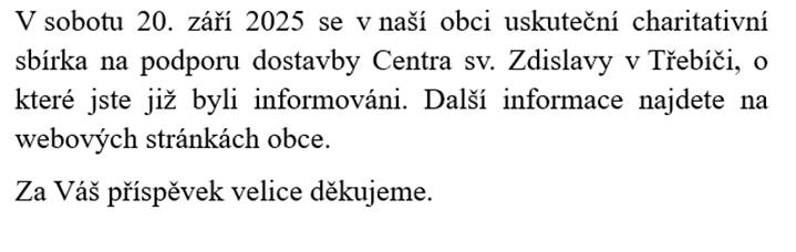 V sobotu 20. září 2025 se v naší obci uskuteční charitativní sbírka na podporu dostavby Centra sv. Zdislavy v Třebíči, o které jste již byli informováni. Další informace najdete na webových stránkách obce.  Za Váš příspěvek velice děkujeme.