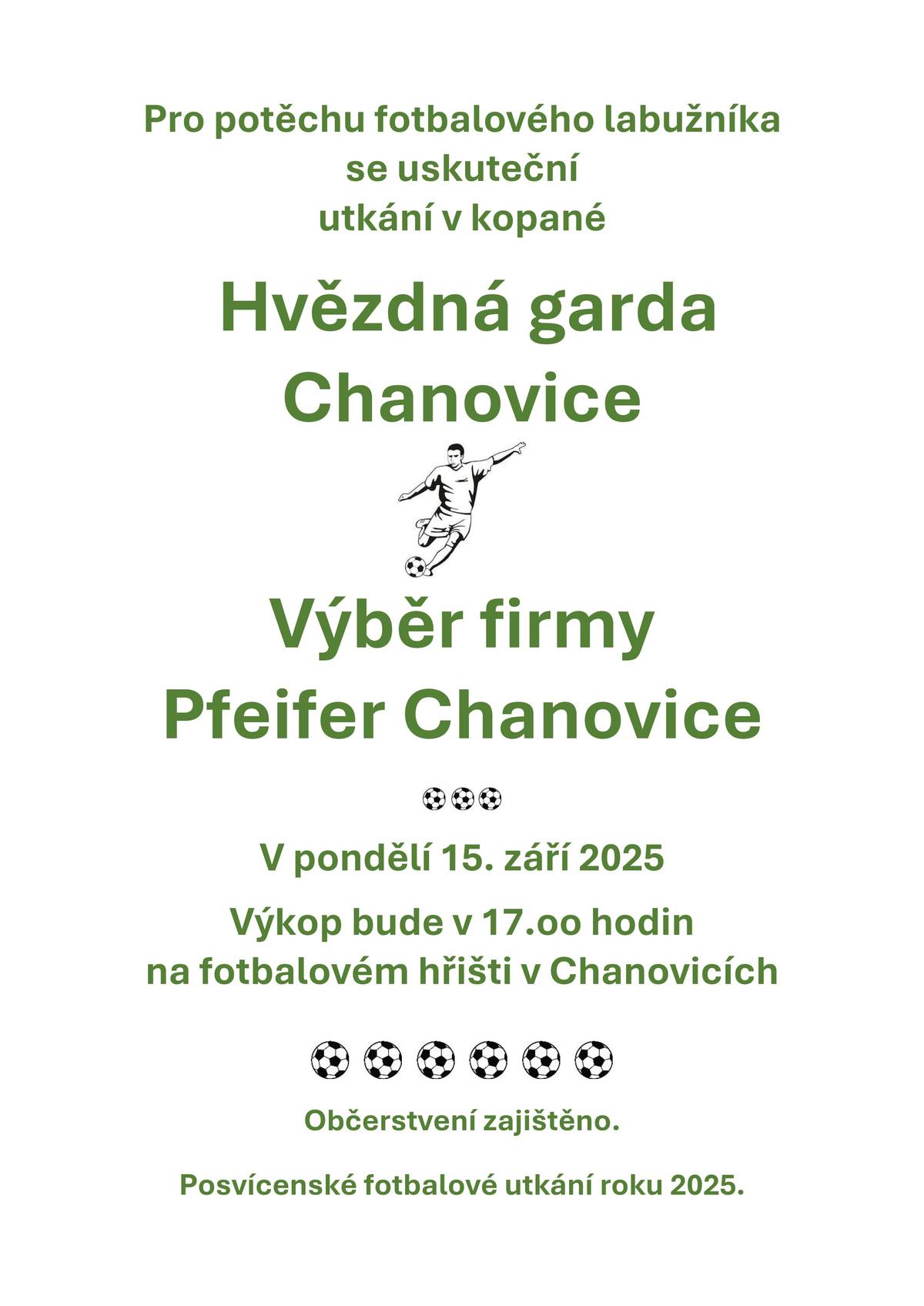 Dobrý den, v první řadě bych Vás rád pozval na dnešní posvícenecké fotbalové utkání, které začíná v 17:00 hodin. Slovy jednoho z pořadatelů "Pro potěchu fotbalového labužníka se uskuteční utkání v kopané, nastoupí Hvězdná garda Chanovice společně s Výběrem firmy Pfeifer Chanovice a přátelsky se utkají na hřišti a následně i u občerstvení".  Dále bych Vás rád informoval o možnosti zaregistrovat se na zájezd do Lázní Bad Füssing. Stejně tak jsou otevřeny registrace do Univerzity třetího věku. Více informací na přiložených plakátech. A je znám termín chystaného svozu odpadu - 15. listopadu 2025. V Chanovicích poprvé nebude probíhat u sběrny za základní školou, ale na parkovišti pod Kulturním domem. To by mělo usnadnit manipulaci s nákladem, a především zvýšit bezpečnost provozu. Všechny zmíněné události naleznete ve formě plakátu v obrazové příloze. S přáním pěkného dne a úspěšného týdne, Vaše Obec Chanovice. Ondřej Klásek