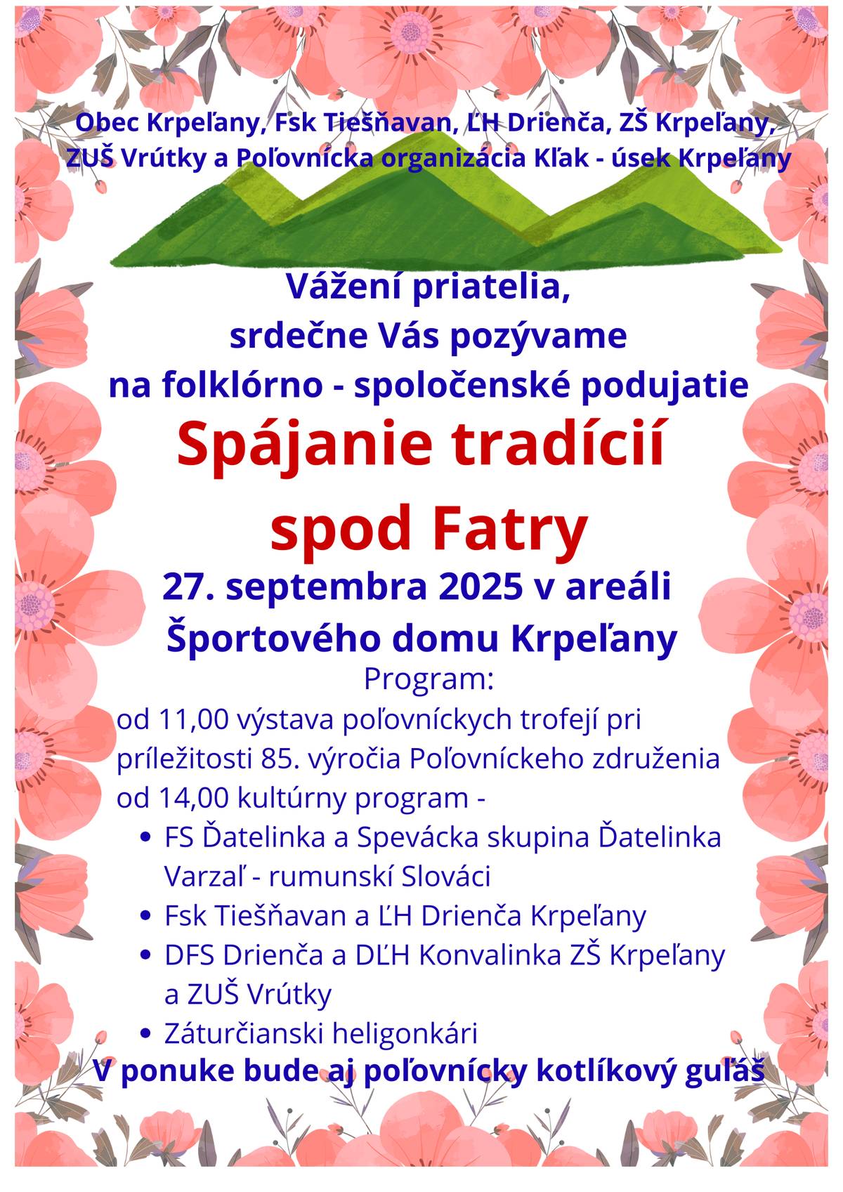Obec Krpeľany, FSk Tiešňavan, ĽH Drienča, ZŠ Krpeľany, ZUŠ Vrútky a Poľovnícka organizácia Kľak - úsek Krpeľany Vás srdečne pozývajú na folkórno - spoločenské podujatie SPÁJANIE TRADÍCIÍ SPOD  FATRY dňa 27. septembra 2025 v areáli Športového domu Krpeľany.PROGRAM:- od 11:00 hod. výstava poľovníckych trofejí pri príležitosti 85. výročia Poľovníckeho združenia - od 14:00 hod. kultúrny program: FS Ďatelinka a Spevácka skupina Ďatelinka Varzaľ - rumunskí Slováci FSk Tiešňavan a ĽH Drienča Krpeľany DFS Drienča a DĽH Konvalinka ZŠ Krpeľany a ZUŠ Vrútky Záturčiansky heligonkáriV ponuke bude aj poľovnícky kotlíkový guľáš.