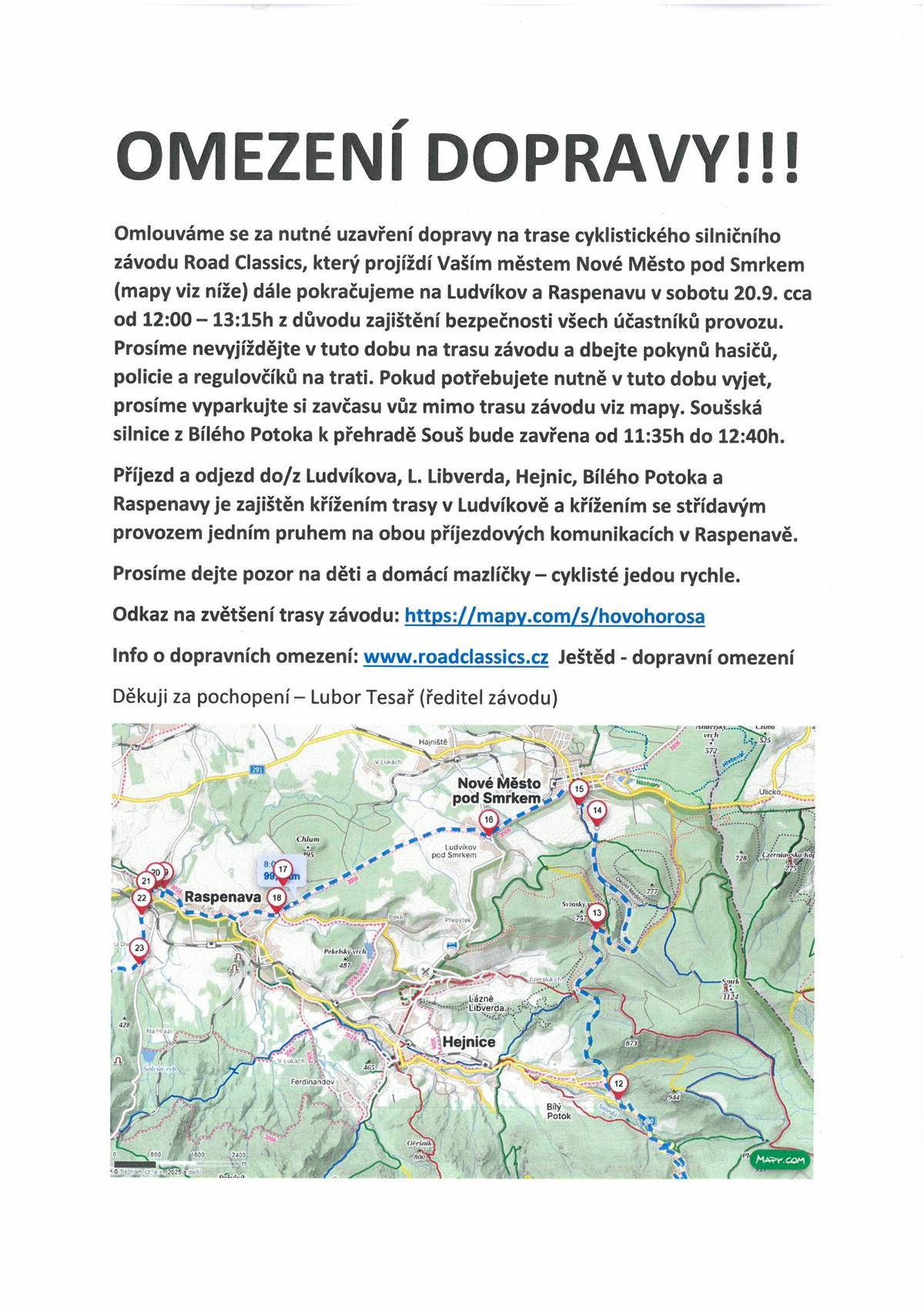 Vážení obyvatelé, v sobotu 20.09.2025 proběhne silniční cyklistický závod Road Classics Ještěd. 👉 V čase 12:00–14:40 hod. dojde k dočasným uzavírkám silnic na trase závodu. Prosíme, nevyjíždějte v této době na trasu a respektujte pokyny policie, hasičů a regulovčíků. 🚗 Potřebujete-li odjet, zaparkujte svůj vůz včas mimo trasu závodu. 📌 Klíčové dopravní body:  I/13 na Liberec (Dětřichov, Albrechtice): 12:40–14:40 hod., průjezd kyvadlově jedním pruhem Raspenava – hlavní směr Frýdlant / Nové Město pod Smrkem (přes most): 12:20–13:40 hod. Soušská silnice (Bílý Potok – přehrada Souš): uzavírka 11:35–12:40 hod.  👶 🐶 Buďte prosím opatrní na děti a domácí mazlíčky – peloton projíždí vysokou rychlostí. Trasa závodu: https://mapy.com/s/hovohorosa  Více informací: www.roadclassics.cz Děkujeme za pochopení a ohleduplnost. Lubor Tesař, ředitel závodu