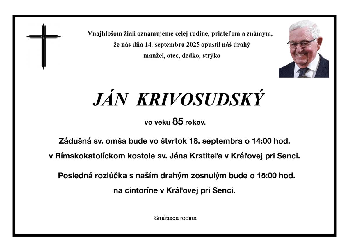 S hlbokým zármutkom oznamujeme, že 14.09.2025 nás opustil vo veku 85 rokov Ján Krivosudský.  Posledná rozlúčka bude 18.09.2025 o 14:00 hod. so svätou omšou v rímskokatolíckom kostole a pohrebným obradom po svätej omši na cintoríne v Kráľovej pri Senci.