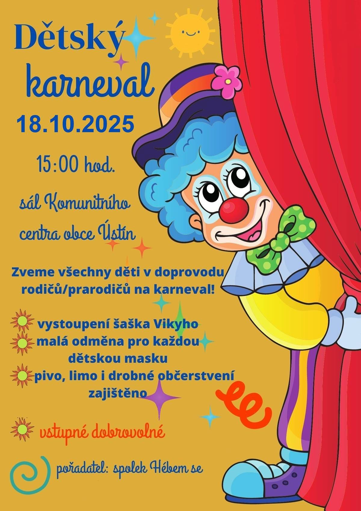 Milé děti, rodiče a prarodiče, srdečně vás zveme na Dětský karneval, který se uskuteční v sobotu 18. října 2025 od 15:00 hodin v sále Komunitního centra obce Ústín. ✨ Na co se můžete těšit? 🤡 vystoupení šaška Vikyho 🎁 malá odměna pro každou dětskou masku 🍺🥤 pivo, limo i drobné občerstvení 👉 Vstupné je dobrovolné! Přijďte si s námi užít odpoledne plné zábavy, smíchu a barevných masek! 🎉 👥 Pořadatel: spolek Hébem se