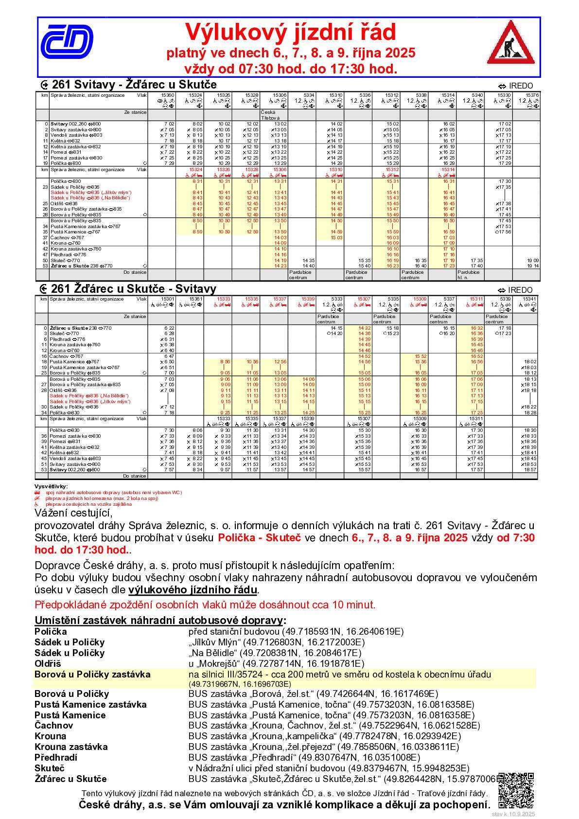 Provozovatel dráhy Správa železnic, s. o. informuje o denních výlukách na železniční trati číslo 261 Svitavy - Žďárec u Skutče, které budou probíhat v úseku Polička - Skuteč ve dnech 6., 7., 8. a 9. října 2025 vždy od 7:30 hod. do 17:30 hod.. Účelem výluk jsou opravy kolejnic, svařování a výřez porostu ve vyloučeném úseku.  Dopravce České dráhy, a. s. proto musí přistoupit k následujícím opatřením: Vlaky budou po dobu výluky nahrazeny autobusy náhradní dopravy v úsecích a v časech dle výlukového jízdního řádu. (See attached file: VJŘ_261_Polička-Skuteč_53182_říjen.pdf)  Upozornění Po dobu výluky nebude v úsecích s náhradní autobusovou dopravou garantována služba uvedená v jízdním řádu u jednotlivých vlaků - tzn. "Přeprava spoluzavazadel". Přeprava kočárků bude možná pouze do vyčerpání kapacity autobusu náhradní dopravy.
