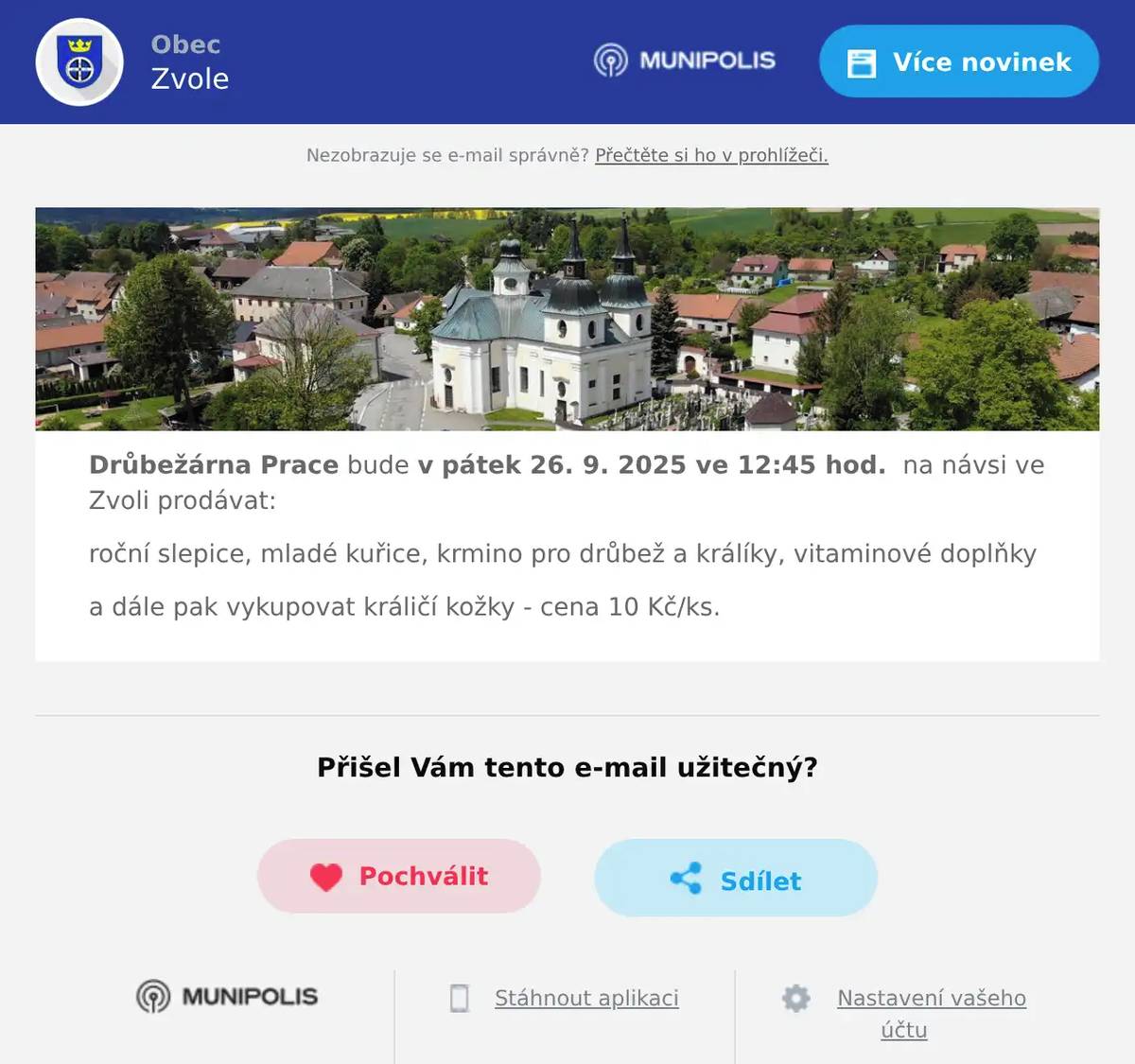 Drůbežárna Prace bude v pátek 26. 9. 2025 ve 12:45 hod.  na návsi ve Zvoli prodávat: roční slepice, mladé kuřice, krmino pro drůbež a králíky, vitaminové doplňky a dále pak vykupovat králičí kožky - cena 10 Kč/ks.