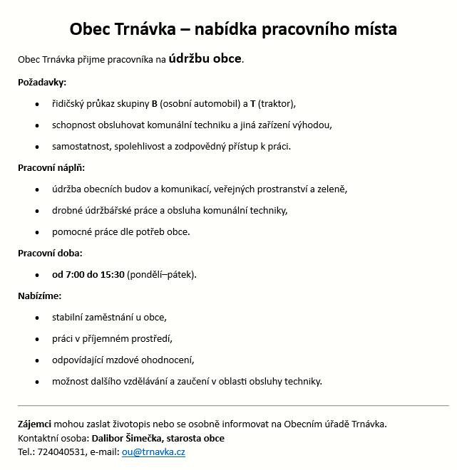 Obec Trnávka přijme pracovníka na údržbu obce. Požaduje řidičský průkaz skupiny B a T, schopnost obsluhovat komunální techniku je výhodou. Nabízí stabilní zaměstnání, odpovídající mzdu a možnost dalšího vzdělávání.