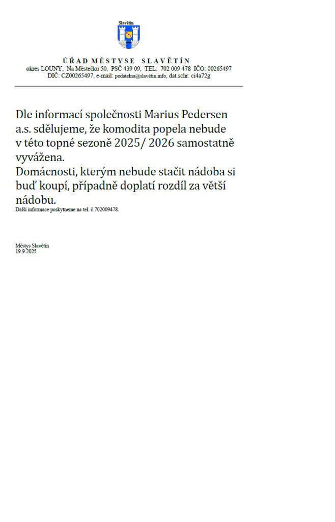 Dle informací společnosti Marius Pedersen a.s. sdělujeme, že komodita popela nebude  v této topné sezoně 2025/ 2026 samostatně vyvážena.  Domácnosti, kterým nebude stačit nádoba si buď koupí, případně doplatí rozdíl za větší nádobu.    Další informace poskytneme na tel. č.702009478.