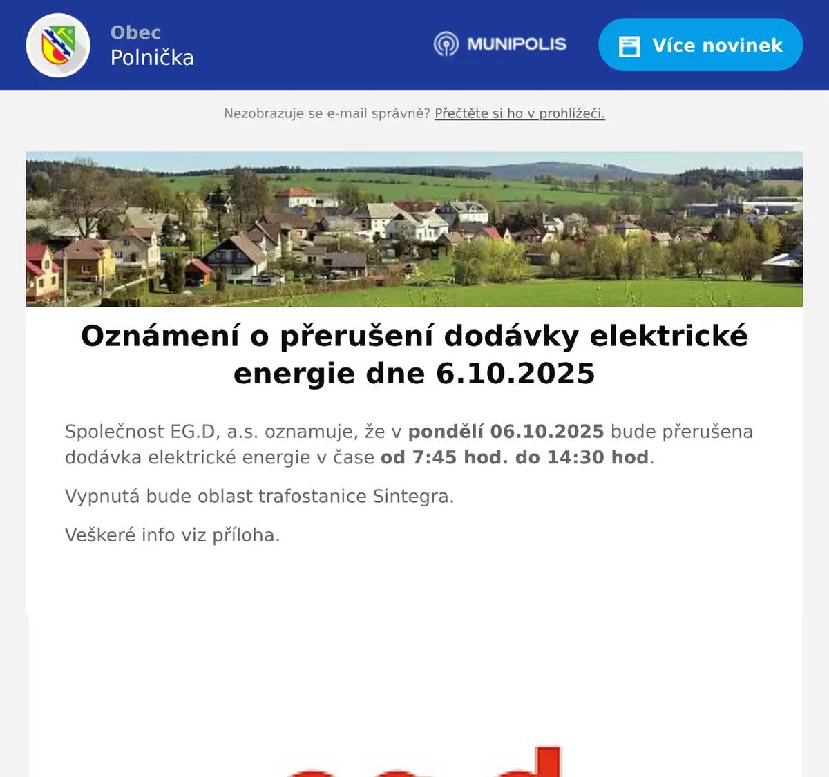 Společnost EG.D, a.s. oznamuje, že v pondělí 06.10.2025 bude přerušena dodávka elektrické energie v čase od 7:45 hod. do 14:30 hod. Vypnutá bude oblast trafostanice Sintegra. Veškeré info viz příloha. 