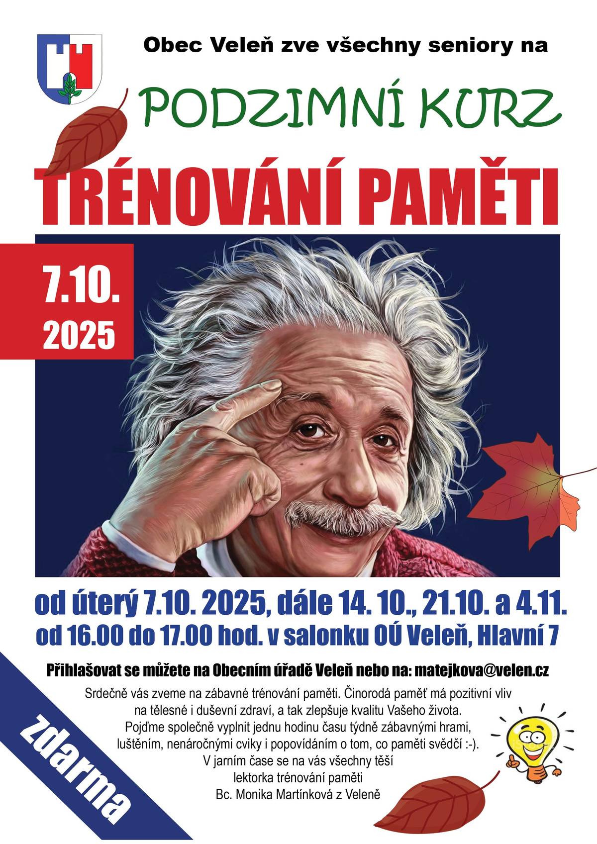 Srdečně zveme všechny seniory na Podzimní kurz trénování paměti, který bude probíhat: od úterý  7.10 2025, dále 14.10., 21.10. a 4.11.2025 vždy od 16:00 do 17:00 hod. v salonku OÚ Veleň. Těší se na Vás lektorka trénování paměti Bc. Monika Martínková z Veleně. Přihlašovat se můžete na Obecním úřadě Veleň nebo na: matejkova@velen.cz  Kurz je pro seniory z Veleně a Mírovic ZDARMA. https://www.velen.cz/zivot-v-obci/kalendar-akci