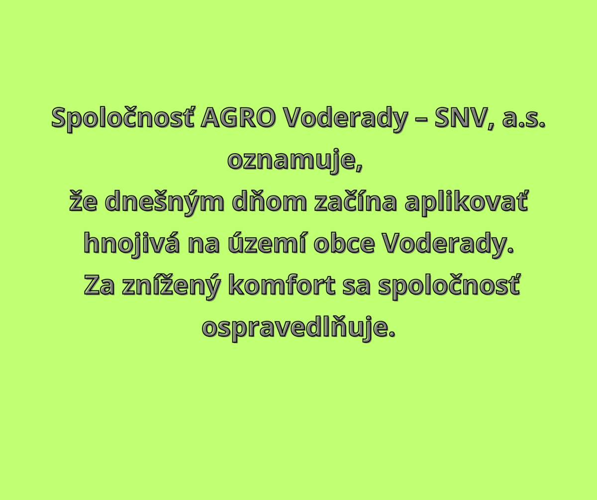 Spoločnosť AGRO Voderady-SNV, a.s. oznamuje, že dnešným dňom začína aplikovať hnojivá na území obce Voderady. Za znížený komfort bývania sa ospravedlňuje.