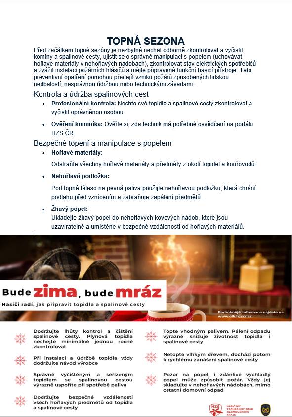 Před začátkem topné sezóny je nezbytné nechat odborně zkontrolovat a vyčistit komíny a spalinové cesty, ujistit se o správné manipulaci s popelem (uchovávat hořlavé materiály v nehořlavých nádobách), zkontrolovat stav elektrických spotřebičů...viz. příloha