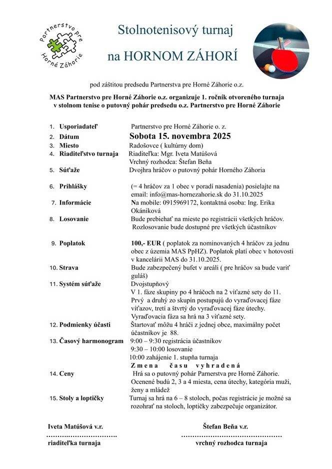 Dobrý deň,   MAS Partnerstvo pre Horné Záhorie o.z. organizuje 1. ročník otvoreného turnaju v stolnom tenise o putovný pohár predsedu o.z. Partnerstvo pre Horné Záhorie.   Ak by ste mali niekto záujem prihlásiť sa môžete na obecnom úrade. Za 1 obec = 4 hráči.