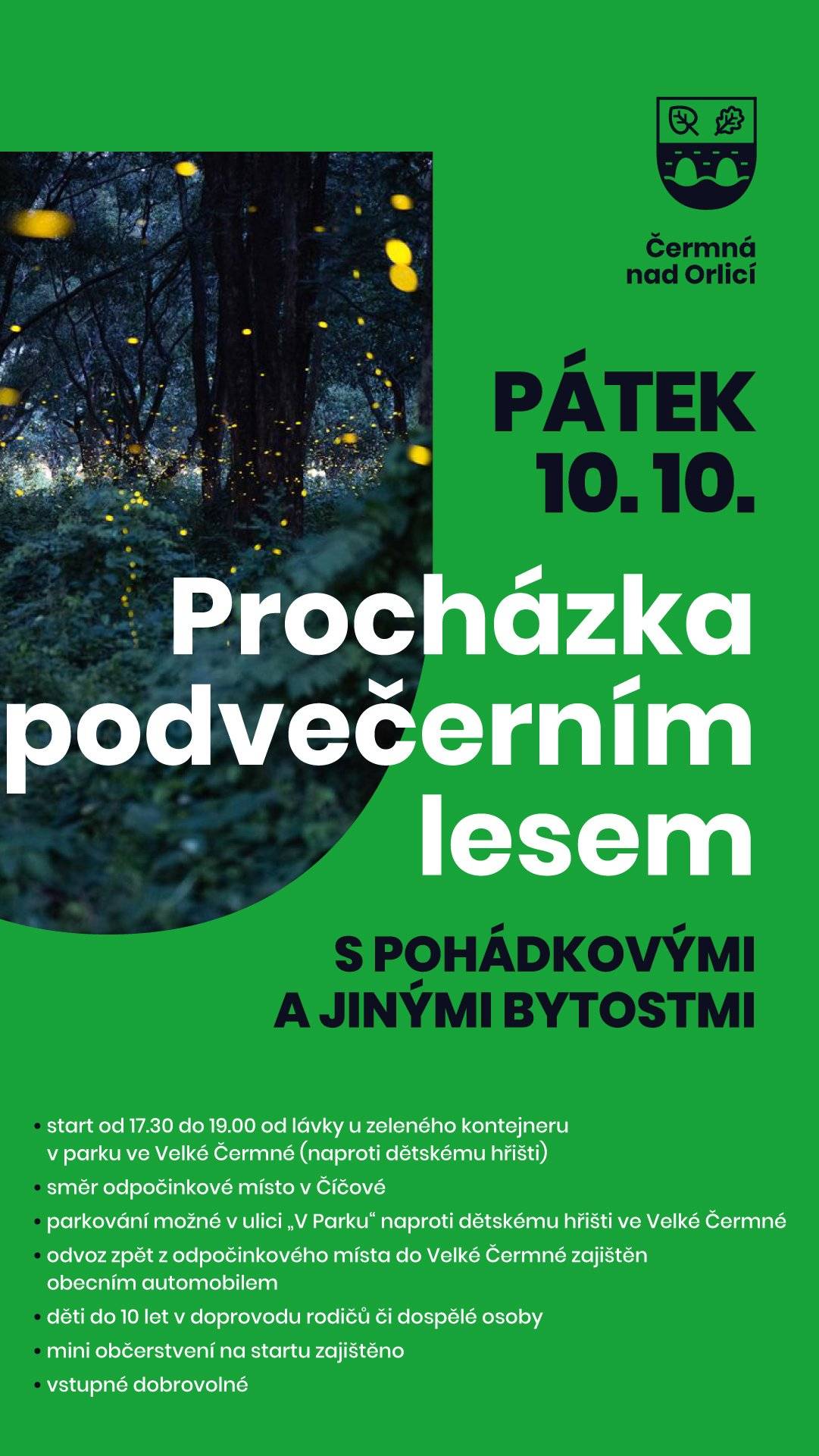 Dovolujeme si Vás pozvat v pátek 10. října na 4. ročník Procházky podvečerním lesem s pohádkovými a jinými bytostmi. Start od 17.30 do 19.00 hodin od lávky u zeleného kontejneru v parku ve Velké Čermné směrem k odpočinkovému místu v Číčové. Odvoz zpět z odpočinkového místa do VČ zajištěn, drobné občerstvení na startu a po cestě zajištěno. Děti do 10 let v doprovodu rodičů či dospělé osoby. Těšíme se na Vás. DJ