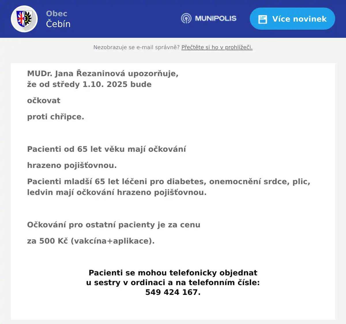 MUDr. Jana Řezaninová upozorňuje, že od středy 1.10. 2025 bude očkovat proti chřipce.  Pacienti od 65 let věku mají očkování hrazeno pojišťovnou. Pacienti mladší 65 let léčeni pro diabetes, onemocnění srdce, plic, ledvin mají očkování hrazeno pojišťovnou.  Očkování pro ostatní pacienty je za cenu za 500 Kč (vakcína+aplikace).  Pacienti se mohou telefonicky objednat u sestry v ordinaci a na telefonním čísle: 549 424 167. 