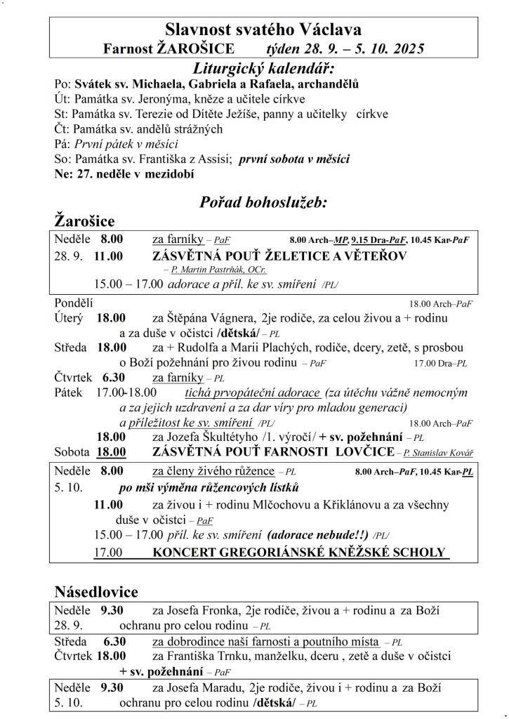 Slavnost svatého Václava  Farnost ŽAROŠICE  týden 28. 9. – 5. 10. 2025  Liturgický kalendář:  Po: Svátek sv. Michaela, Gabriela a Rafaela, archandělů  Út: Památka sv. Jeronýma, kněze a učitele církve  St: Památka sv. Terezie od Dítěte Ježíše, panny a učitelky církve  Čt: Památka sv. andělů strážných