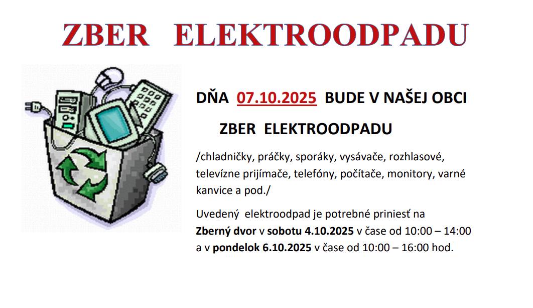 Dňa 7.10.2025 sa bude konať zber elektroodpadu.  Elektroodpad je potrebné priniesť na   Zberný dvor v sobotu 4.10.2025 v čase od 10:00 – 14:00 a v pondelok 6.10.2025 v čase od 10:00 – 16:00 hod.