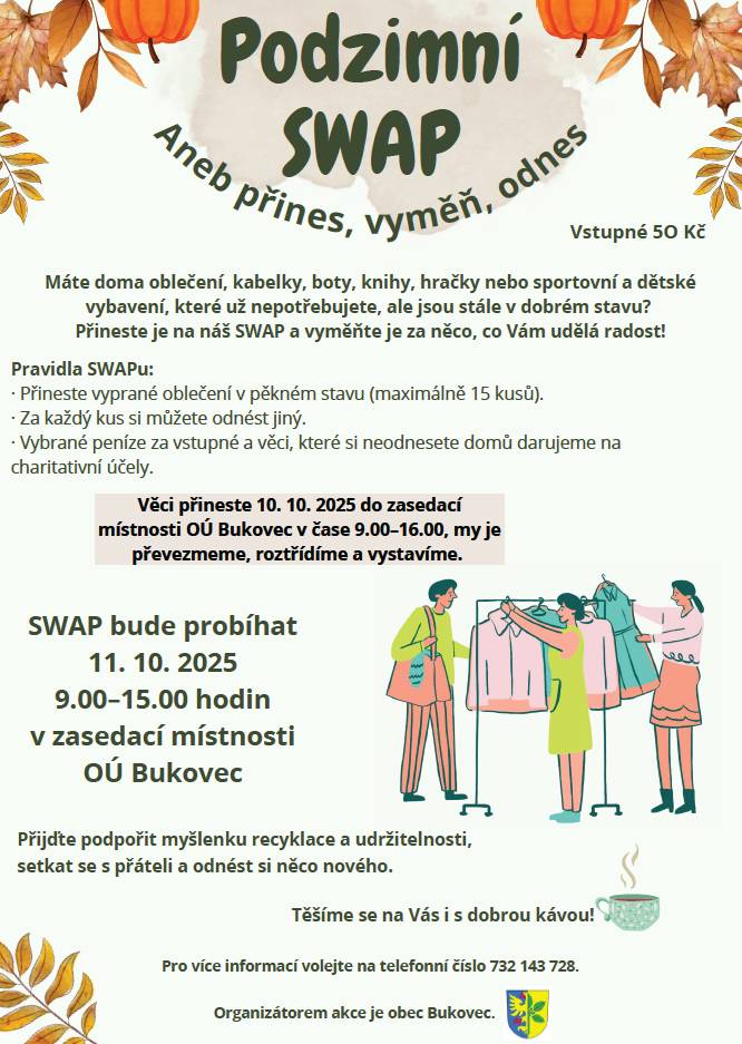 Přijďte na podzimní SWAP, který se koná 11. října 2025 v zasedací místnosti OÚ Bukovec od 9:00 do 15:00 hodin. Můžete přinést až 15 kusů oblečení, knih, hraček či jiných věcí, které jsou stále v dobrém stavu. Vstupné je 50 Kč a veškeré vybrané peníze budou věnovány na charitativní účely. Těšíme se