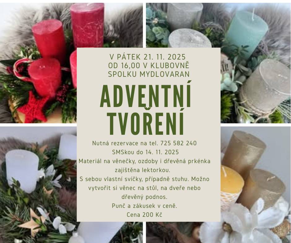 Spolek Mydlovaran zve na Adventní tvoření v klubovně spolku v pátek 21. 11. 2025 od 16,00. Nutná rezervace do 14. 11. 2025 na tel. č. 725 582 240 - stačí SMS. Materiál na věnečky i ozdoby jsou zajištěny lektorkou. Tvořit můžete jak svícen na stůl, tak na dveře.  Nutno si přinést jen vlastní svíčky a případně stuhu. Punč a zákusek v ceně. Cena 200 Kč.