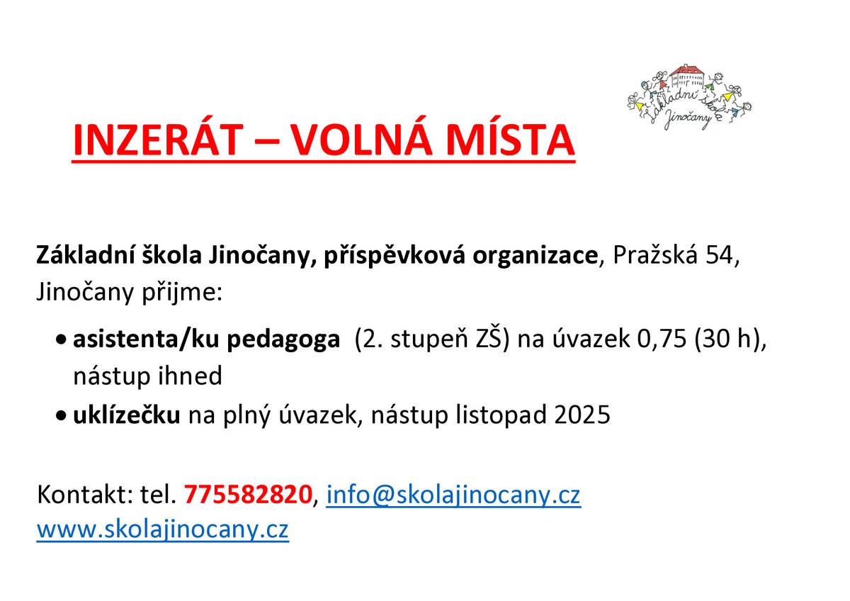 Základní škola Jinočany, příspěvková organizace, Pražská 54, Jinočany přijme:  asistenta/ku pedagoga  (2. stupeň ZŠ) na úvazek 0,75 (30 h), nástup ihned uklízečku na plný úvazek, nástup listopad 2025  Kontakt: tel. 775582820, info@skolajinocany.cz www.skolajinocany.cz