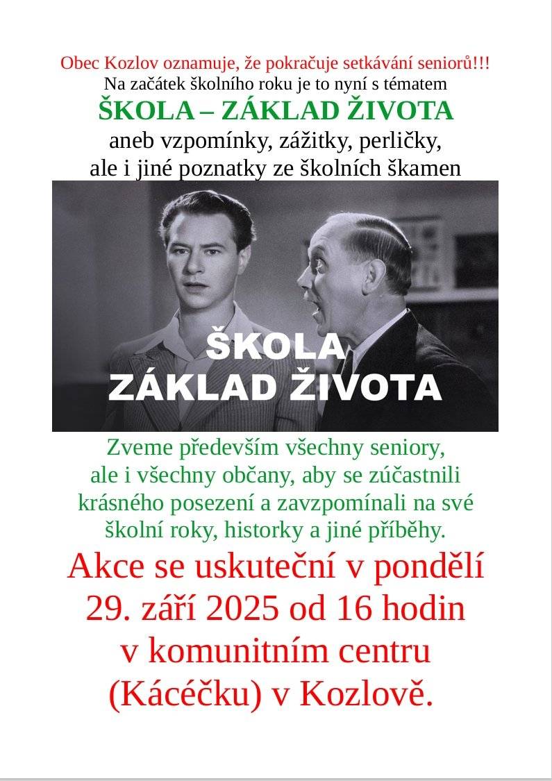 KDY: 29.9.2025 od 16 hodin KDE: Komunitní centrum v Kozlově Obec Kozlov oznamuje, že pokračuje setkávání seniorů. Tentokrát na téma: Škola - základ života aneb vzpomínky, zážitky, perličky, ale i jiné poznatky.... Zveme především seniory, ale i všechny občany, aby se zúčastnili krásného posezení v zavzpomínali na své školní roky, historky a jiné příběhy.