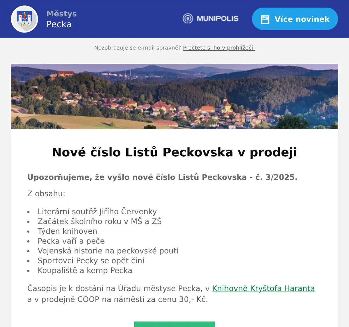 Upozorňujeme, že vyšlo nové číslo Listů Peckovska - č. 3/2025. Z obsahu: Literární soutěž Jiřího Červenky Začátek školního roku v MŠ a ZŠ Týden knihoven Pecka vaří a peče Vojenská historie na peckovské pouti Sportovci Pecky se opět činí Koupaliště a kemp Pecka Časopis je k dostání na Úřadu městyse Pecka, v Knihovně Kryštofa Haranta a v prodejně COOP na náměstí za cenu 30,- Kč.