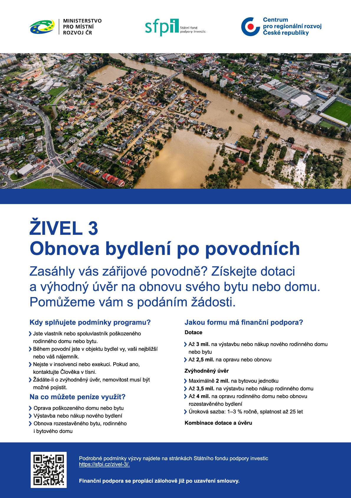 Vážení občané, pokud byl váš dům či byt poškozen zářijovými povodněmi, máte možnost získat dotaci a výhodný úvěr na jeho opravu, obnovu nebo pořízení nového bydlení v rámci programu Živel 3. Kdo může žádat?   Vlastníci či spoluvlastníci poškozeného rodinného domu nebo bytu,   osoby, které v objektu bydlely (vy, vaši blízcí nebo nájemník),   žadatelé, kteří nejsou v insolvenci či exekuci (v případě potřeby pomůže Člověk v tísni).   Na co lze podporu využít?   Opravu poškozeného domu či bytu,   výstavbu nebo nákup nového bydlení,   obnovu rozestavěného domu či bytu.   Jaká je forma podpory?   Dotace až do výše 4 milionů Kč (dle typu obnovy),   zvýhodněný úvěr s úrokem 1–3 % ročně, splatnost až 25 let,   možnost kombinace dotace a úvěru, přičemž finance jsou vypláceny zálohově již po podpisu smlouvy.   Jak podat žádost?   Elektronicky prostřednictvím portálu SFPI: https://portal.sfpi.cz,   pro podání je nutné mít Identitu občana a platnou e-mailovou adresu.   📅 Žádosti přijímáme od 18. února 2025 až do konce roku nebo do vyčerpání prostředků. Kde získat pomoc? S vyplněním žádostí a odborným poradenstvím vám pomohou místní akční skupiny, Centrum pro regionální rozvoj ČR, případně architekti a znalci, kteří poskytují služby za zvýhodněnou cenu či zdarma. Kontakty naleznete na letácích nebo na webu sfpi.cz/zivel-3.