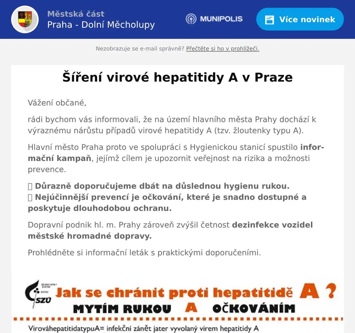 Vážení občané, rádi bychom vás informovali, že na území hlavního města Prahy dochází k výraznému nárůstu případů virové hepatitidy A (tzv. žloutenky typu A). Hlavní město Praha proto ve spolupráci s Hygienickou stanicí spustilo informační kampaň, jejímž cílem je upozornit veřejnost na rizika a možnosti prevence. 🔹 Důrazně doporučujeme dbát na důslednou hygienu rukou.🔹 Nejúčinnější prevencí je očkování, které je snadno dostupné a poskytuje dlouhodobou ochranu. Dopravní podnik hl. m. Prahy zároveň zvýšil četnost dezinfekce vozidel městské hromadné dopravy. Prohlédněte si informační leták s praktickými doporučeními.