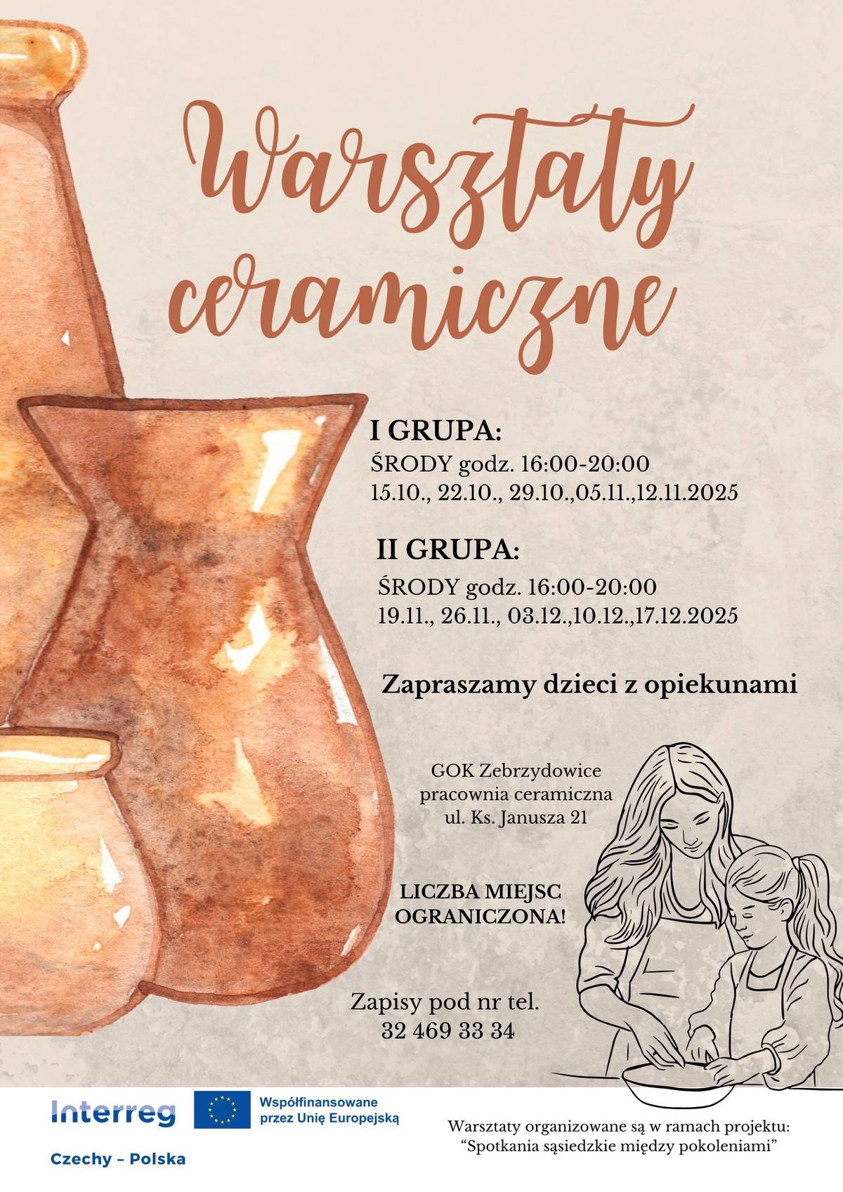Zveme děti společně s rodiči či opatrovníky na keramické dílny, které se uskuteční v keramické dílně GOK Zebrzydowice (ul. Ks. Janusza 21).   I. skupina středy od 16:00 do 20:00 15. 10., 22. 10., 29. 10., 5. 11., 12. 11. 2025   II. skupina středy od 16:00 do 20:00 19. 11., 26. 11., 3. 12., 10. 12., 17. 12. 2025     Počet míst je omezen! Přihlášky na tel.: 725 915 687 nebo 607 515 986     Akce je pořádána v rámci projektu „Sousedská setkání napříč generacemi“ a je spolufinancována z prostředků Evropské unie (Interreg Česko–Polsko).